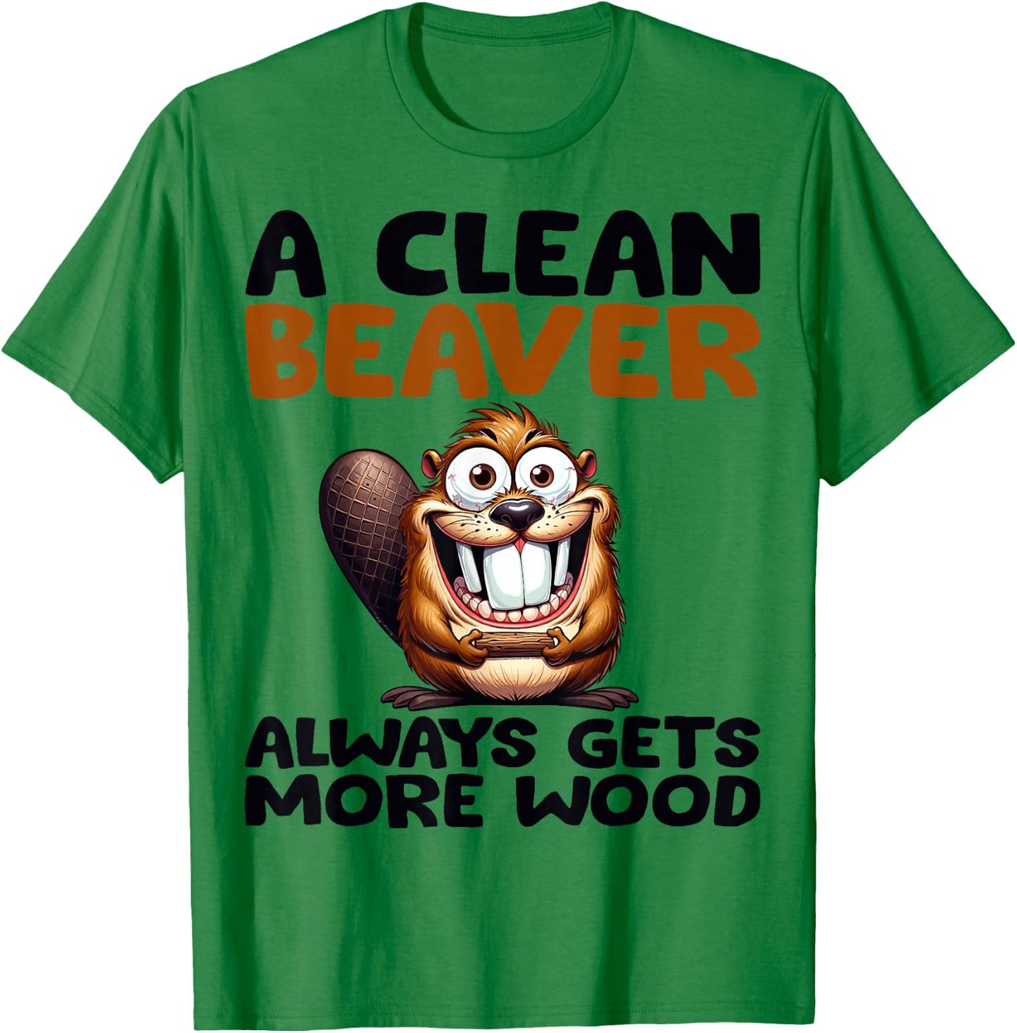 Funny A Clean Beaver Always Gets More Wood Joke Sarcastic T-Shirt - T-Shirt | Irish Green