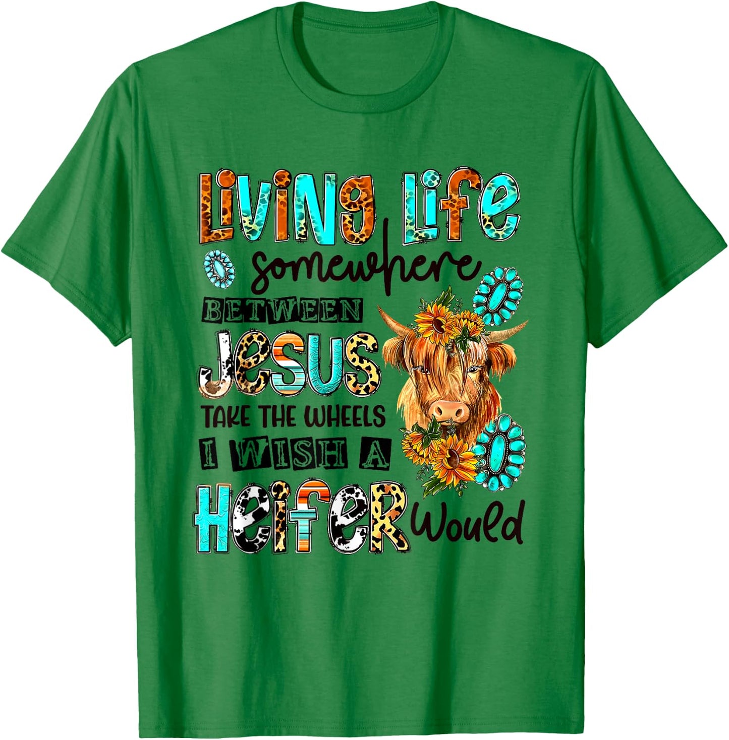 Living Life Between Jesus Take The Wheel And I Wish A Heifer T-Shirt - T-Shirt | Irish Green