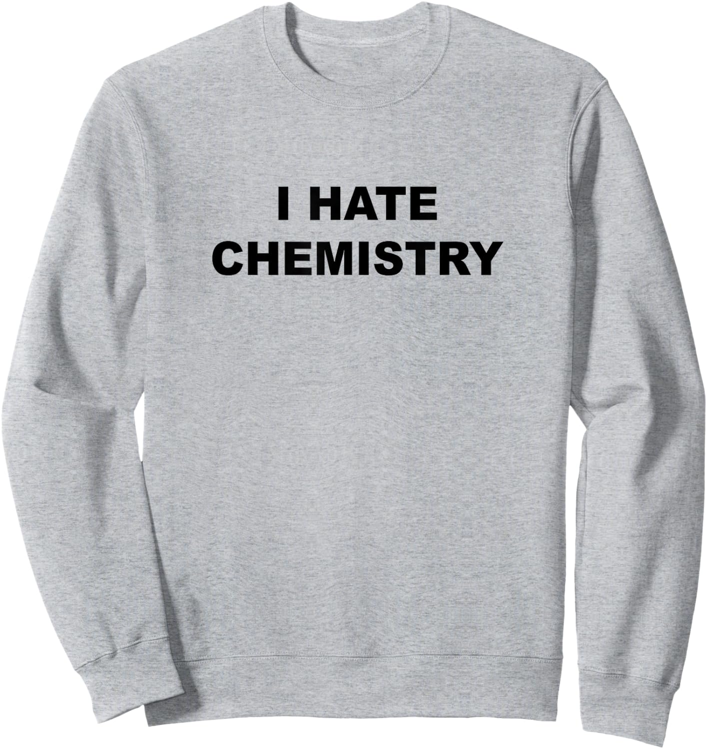 Top That Says - I HATE CHEMISTRY | Funny Anti Chem Major Sweatshirt - Sweatshirt | Ash