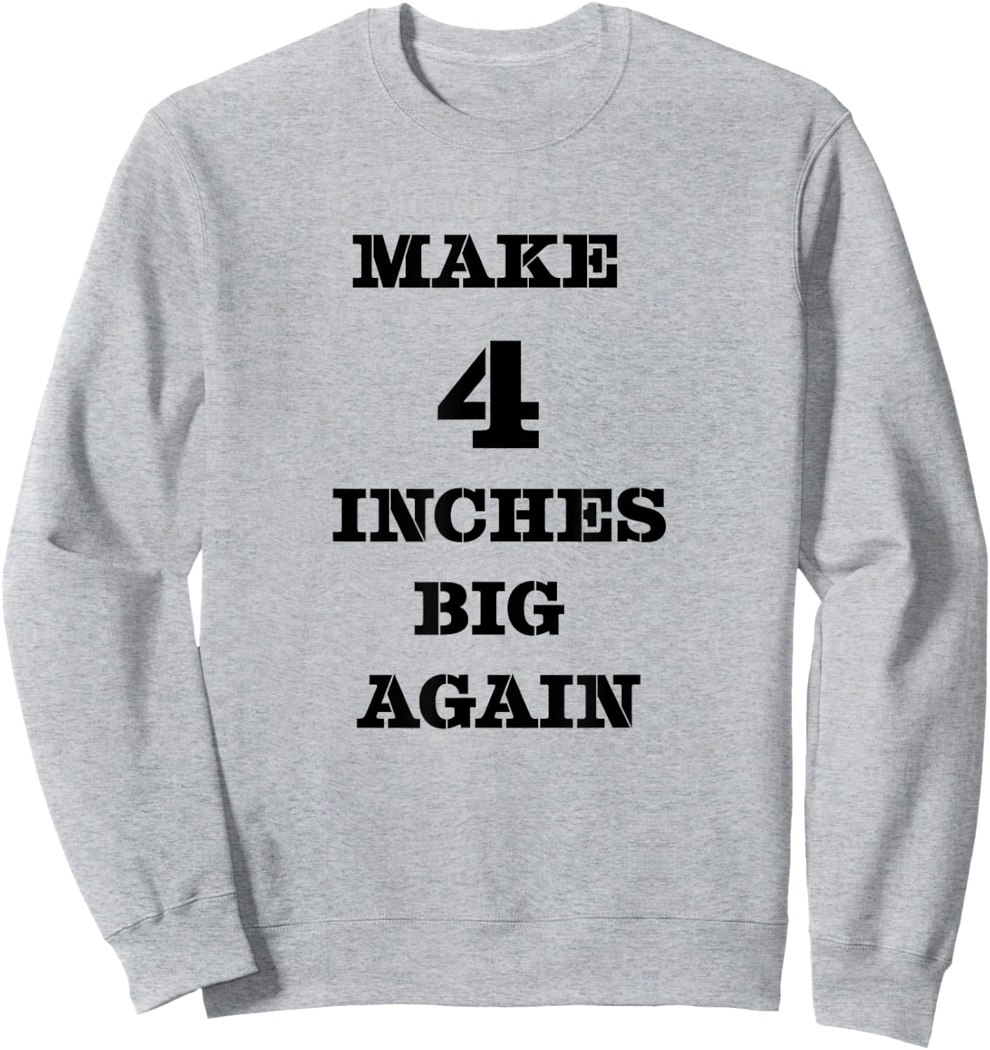 Funny Make 4 Inches Big Again Campaign For Penis Sweatshirt - Sweatshirt | Ash