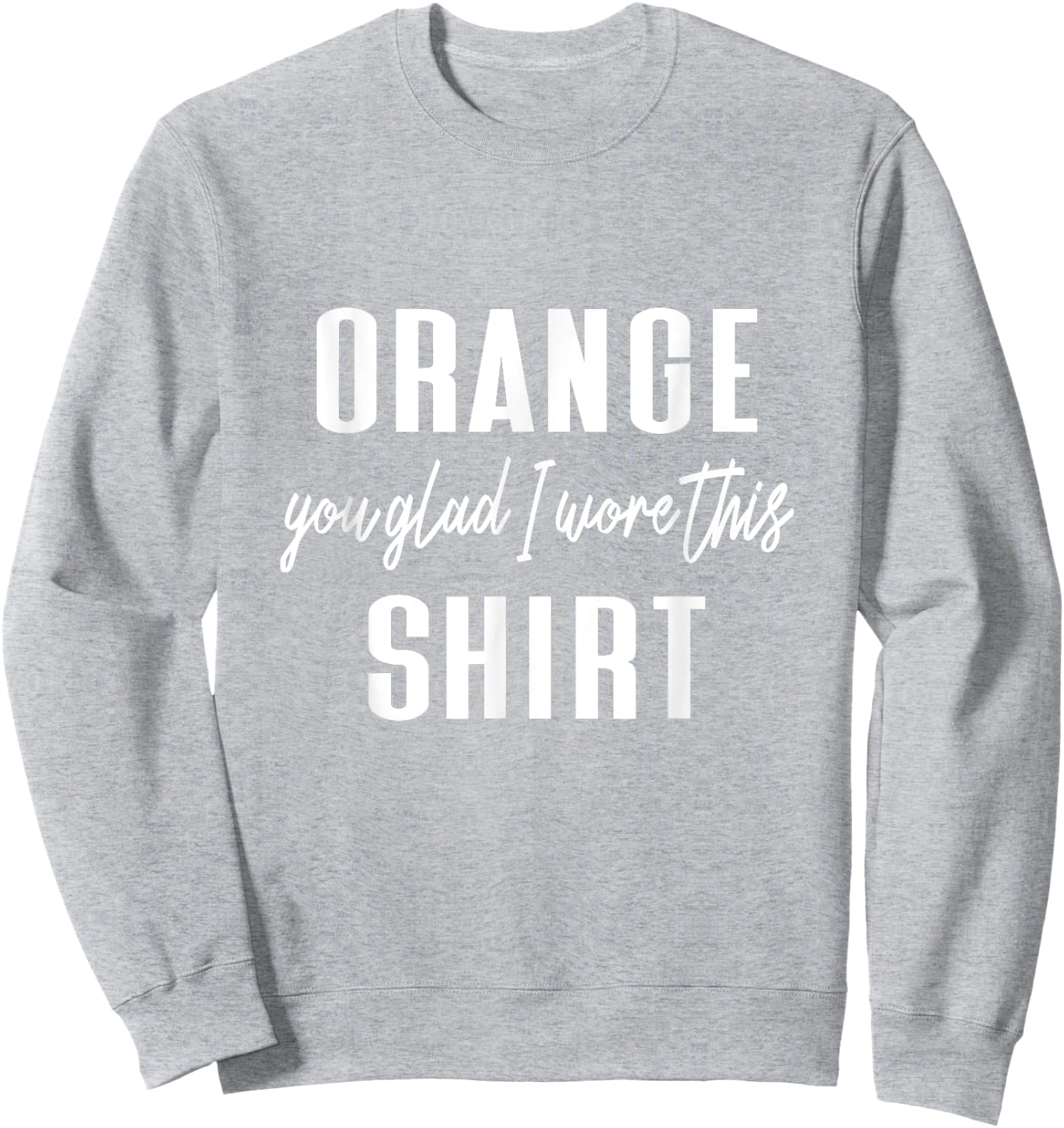 Funny Orange Pun - Orange You Glad I Wore This Shirt Sweatshirt - Sweatshirt | Ash