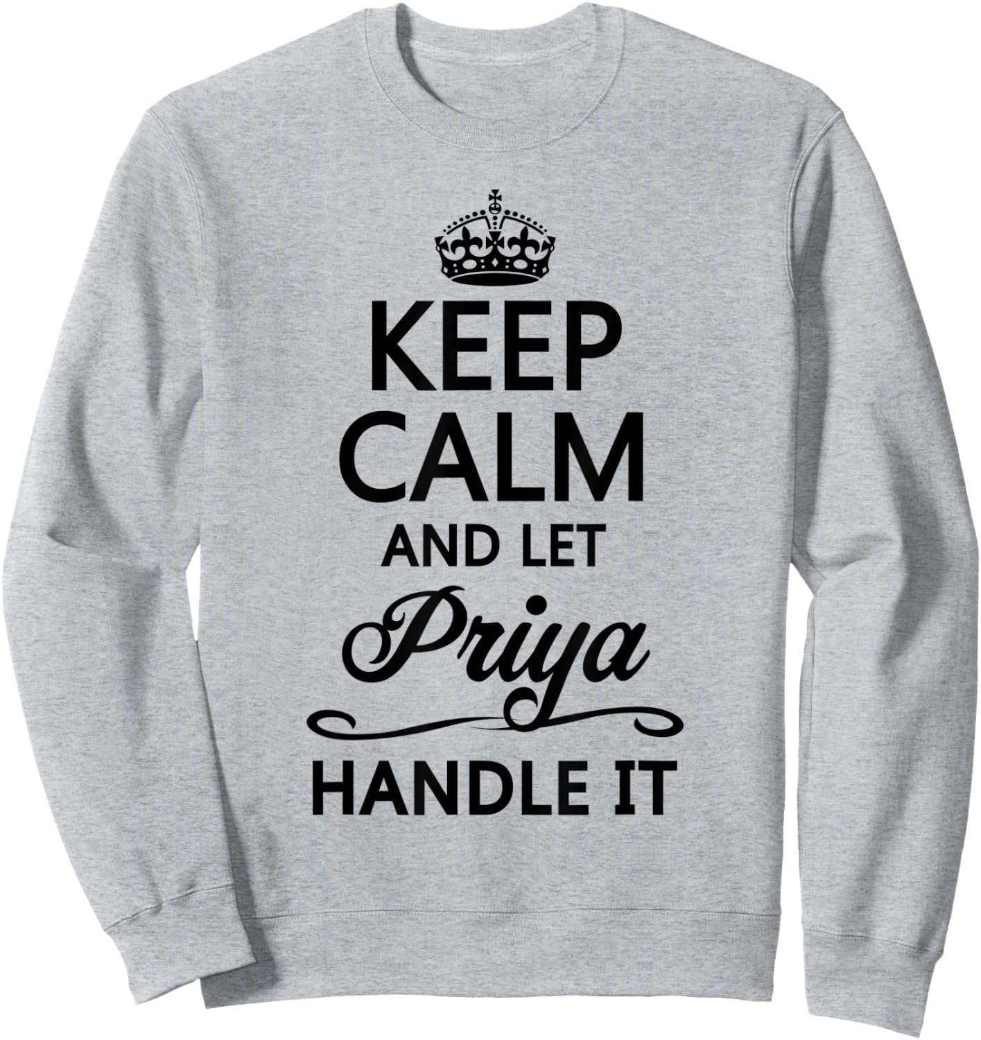 KEEP CALM and let PRIYA Handle It | Funny Name Gift Sweatshirt - Sweatshirt | Ash