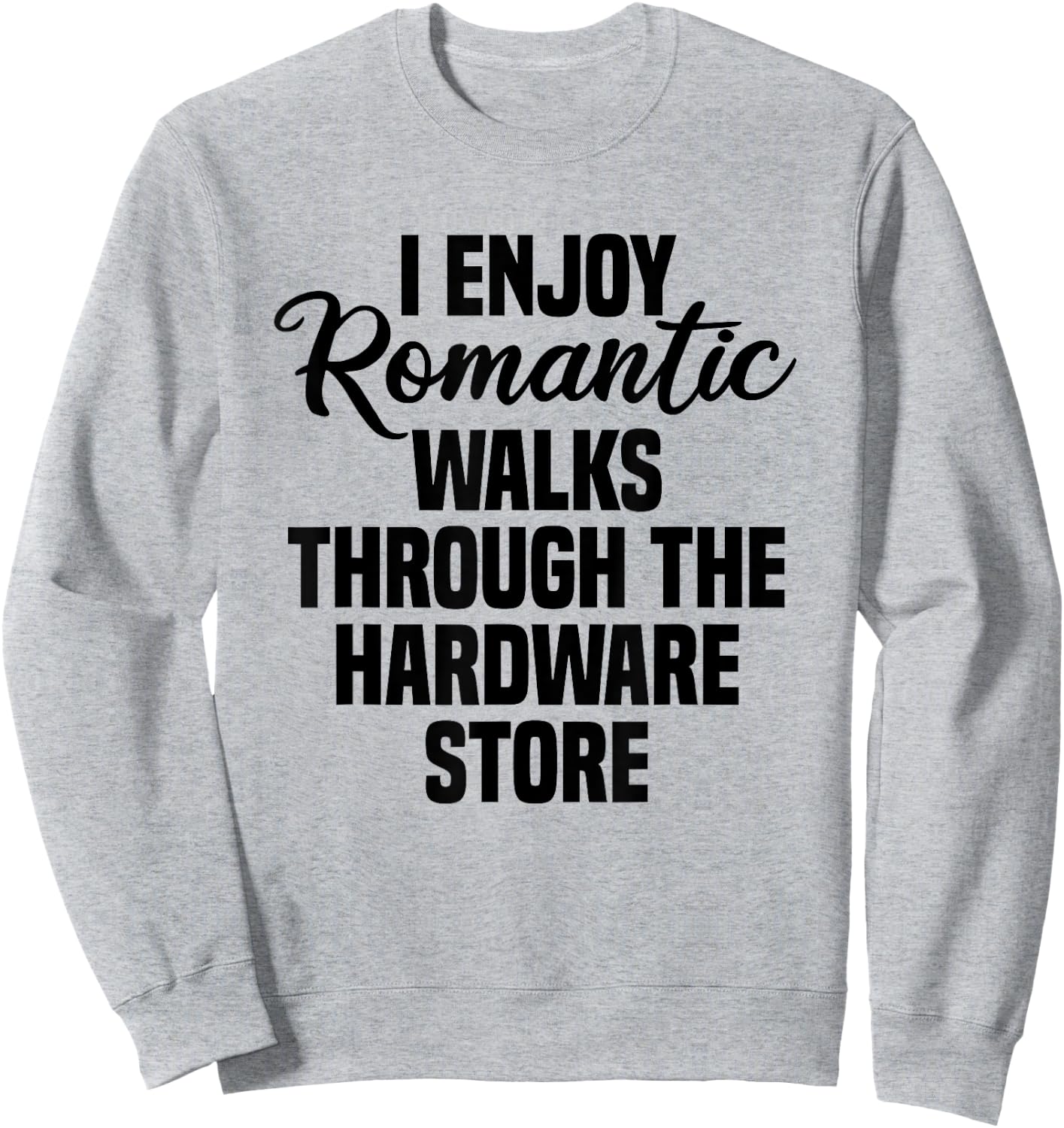 I Enjoy Romantic Walks Through The Hardware Store Sweatshirt - Sweatshirt | Ash