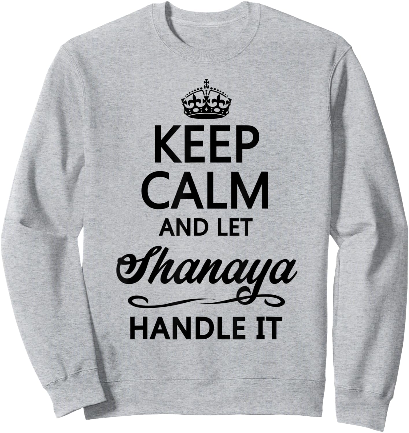 KEEP CALM and let SHANAYA Handle It | Funny Name Gift Sweatshirt - Sweatshirt | Ash
