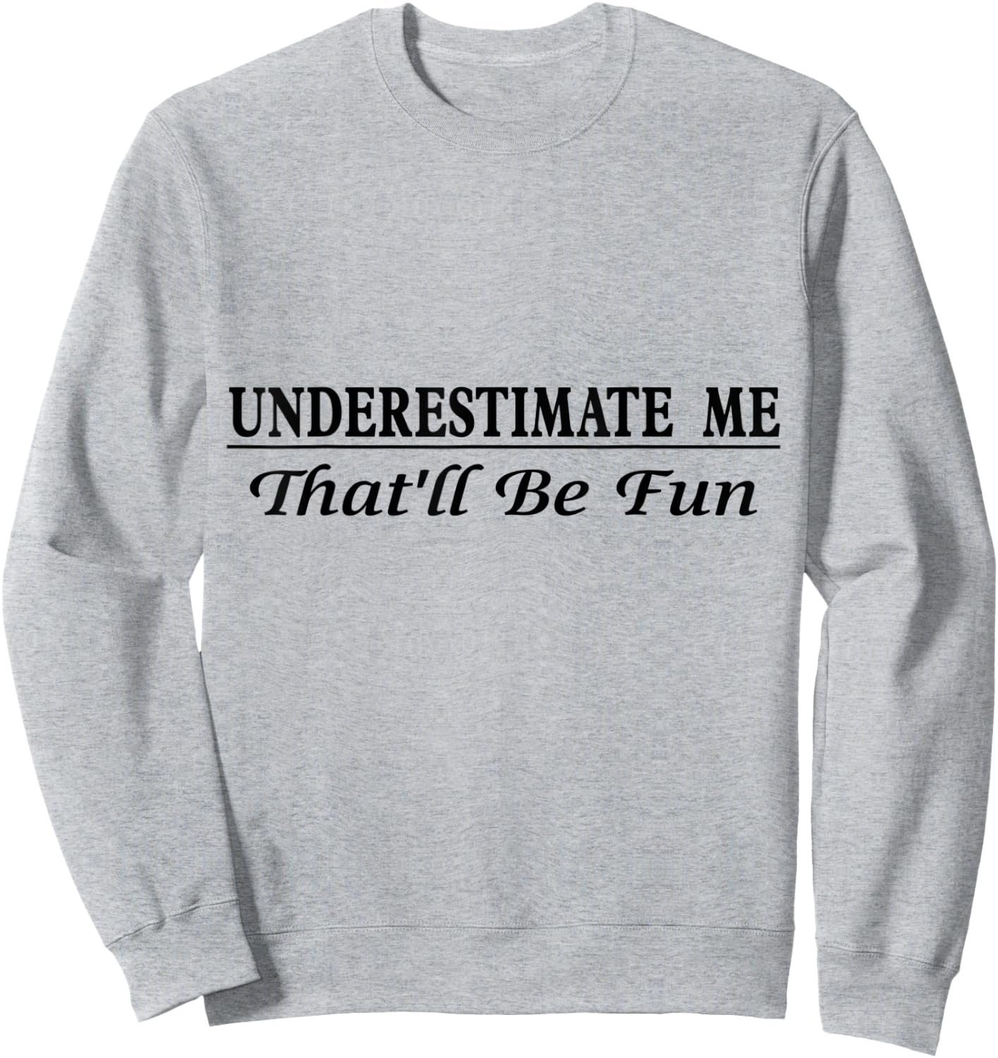 Underestimate Me That'll Be Fun Sarcastic Style Confidence Sweatshirt - Sweatshirt | Ash