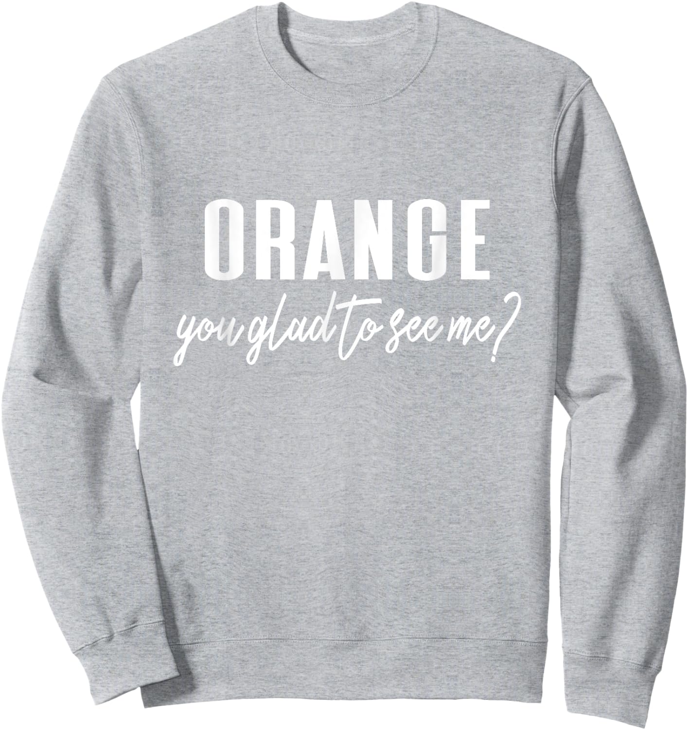 Funny Orange Pun - Orange You Glad To See Me? Sweatshirt - Sweatshirt | Ash
