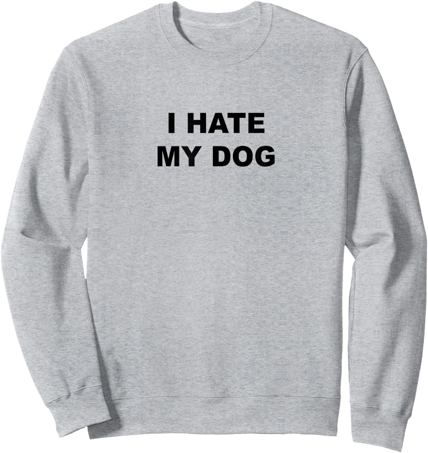 Top That Says - I HATE MY DOG | Funny Anti - My Dog Sucks - Men Women Girls Kids Sweatshirt - Sweatshirt | Ash