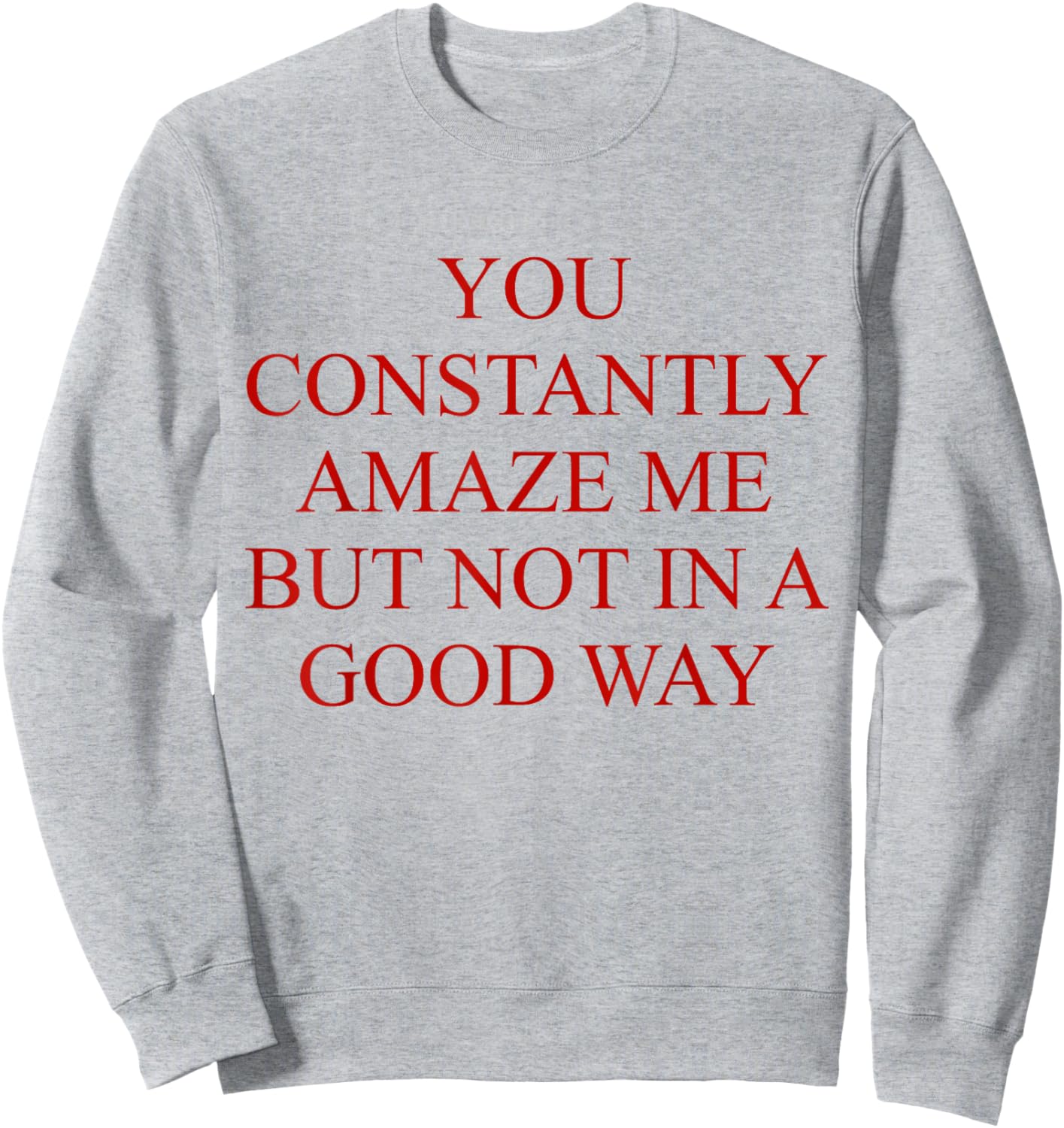 You Constantly Amaze Me But Not In A Good Way Funny Quote Sweatshirt - Sweatshirt | Ash