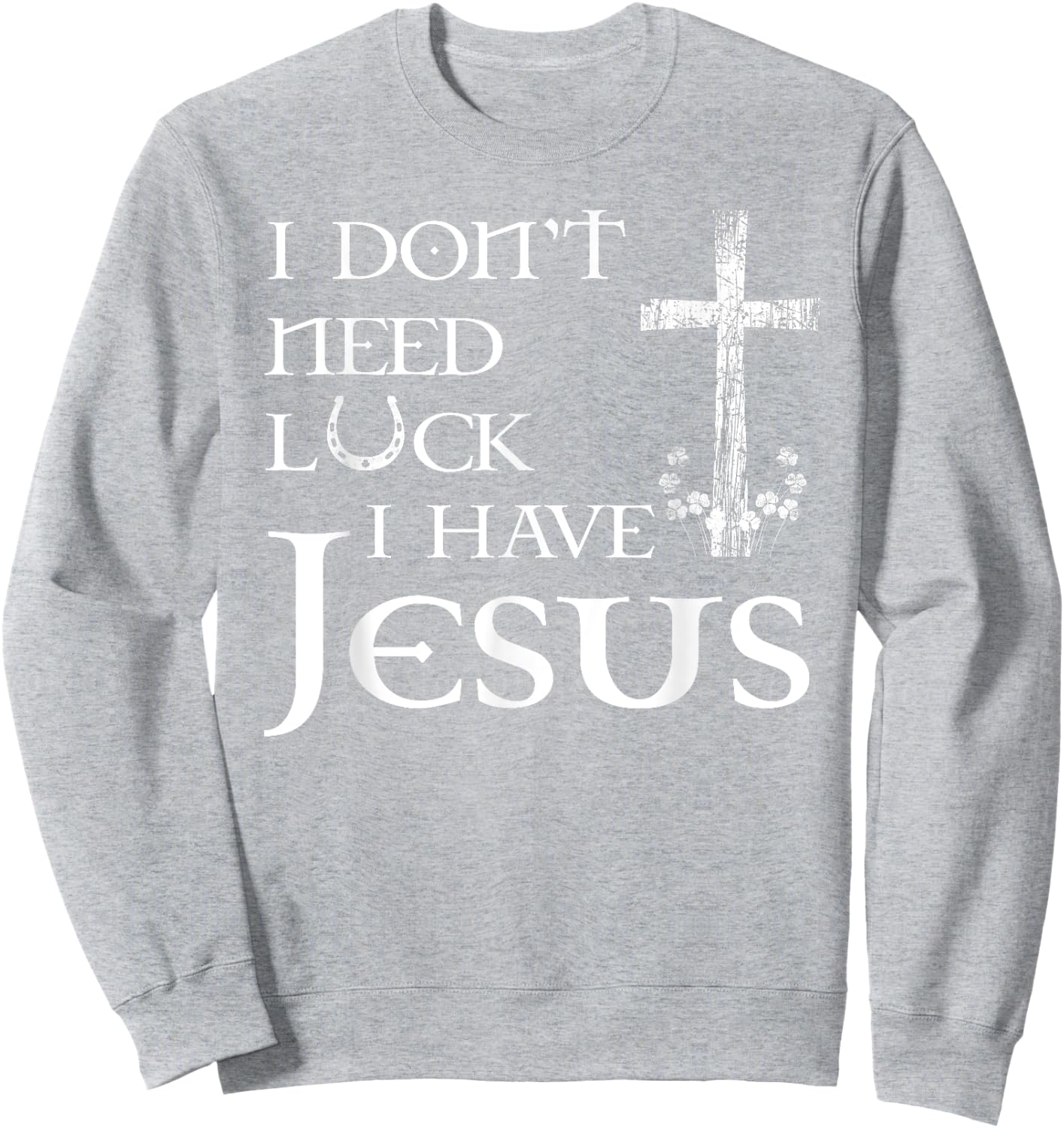I Don't Need Luck I Have Jesus Christian St Patrick's Day Sweatshirt - Sweatshirt | Ash