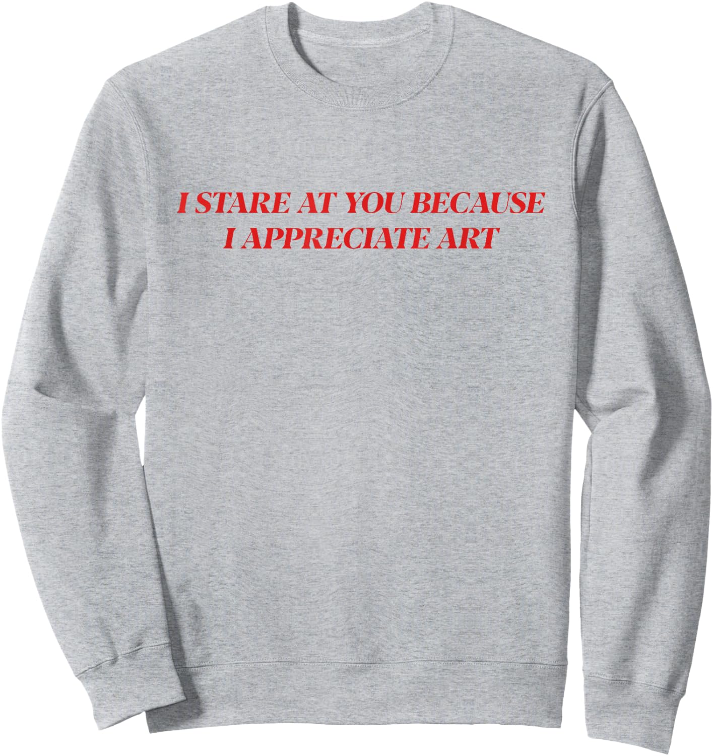 I Stare At You Because I Appreciate Art Shirt Sweatshirt - Sweatshirt | Ash