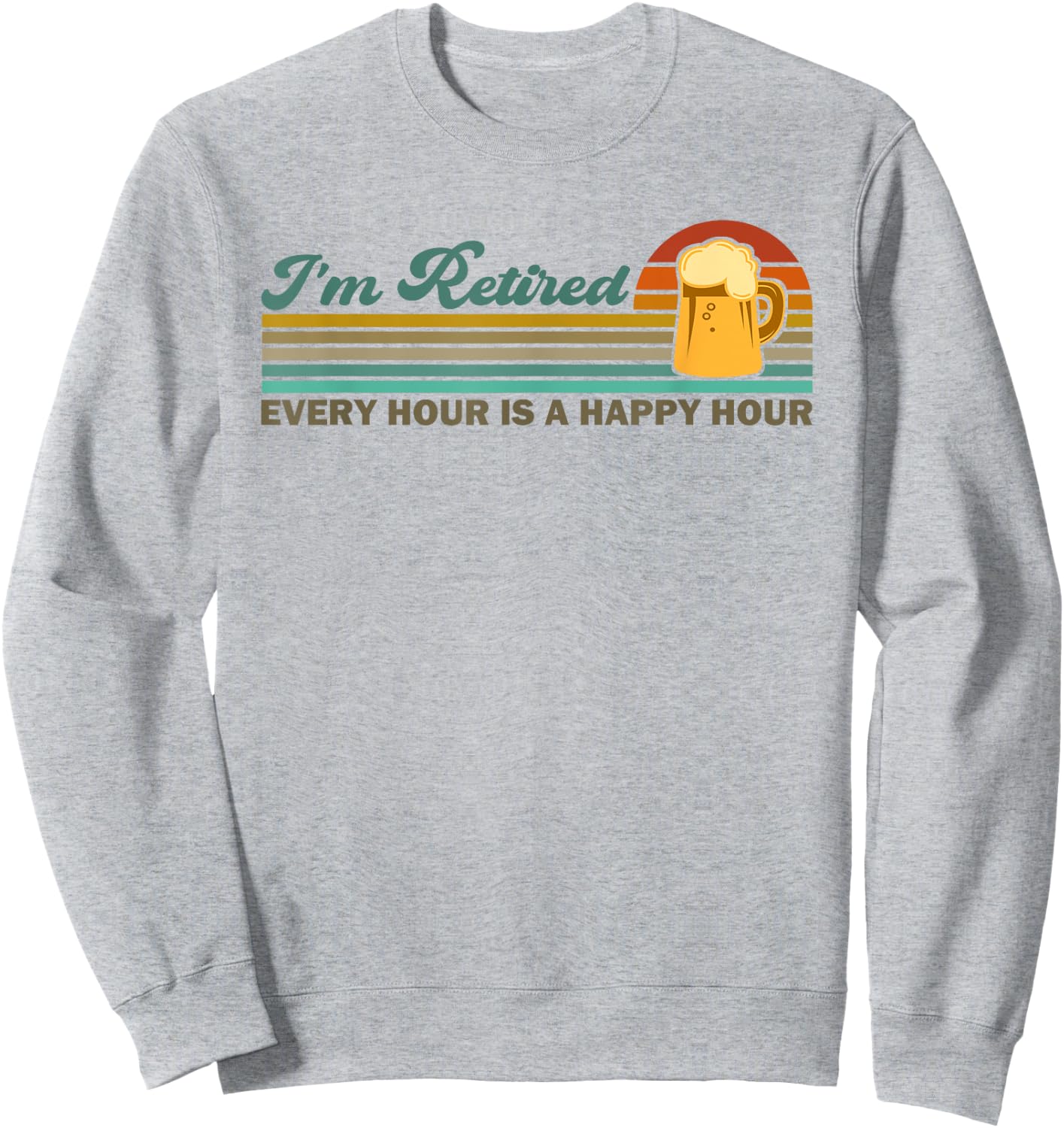 I'm Retired Every Hour Happy Hour Beer Drinking Retirement Sweatshirt - Sweatshirt | Ash
