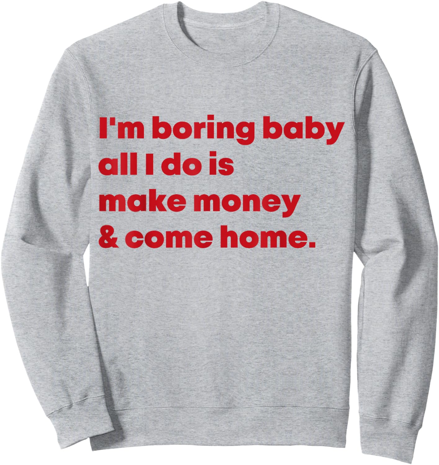 I'm Boring Baby All I Do Is Make Money And Come Home Sweatshirt - Sweatshirt | Ash