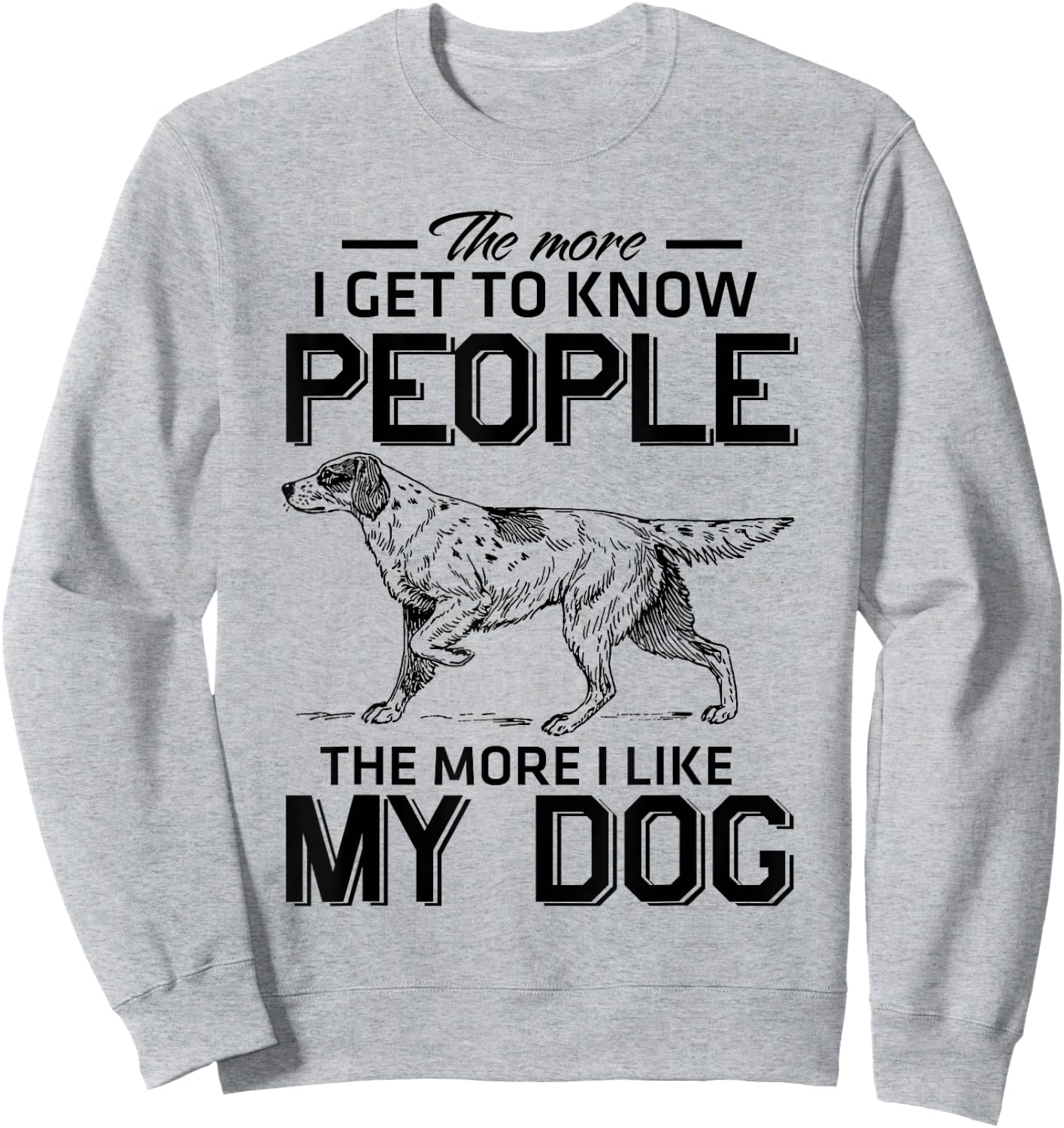 The More I Get To Know People The More I Love My Dog Sweatshirt - Sweatshirt | Ash