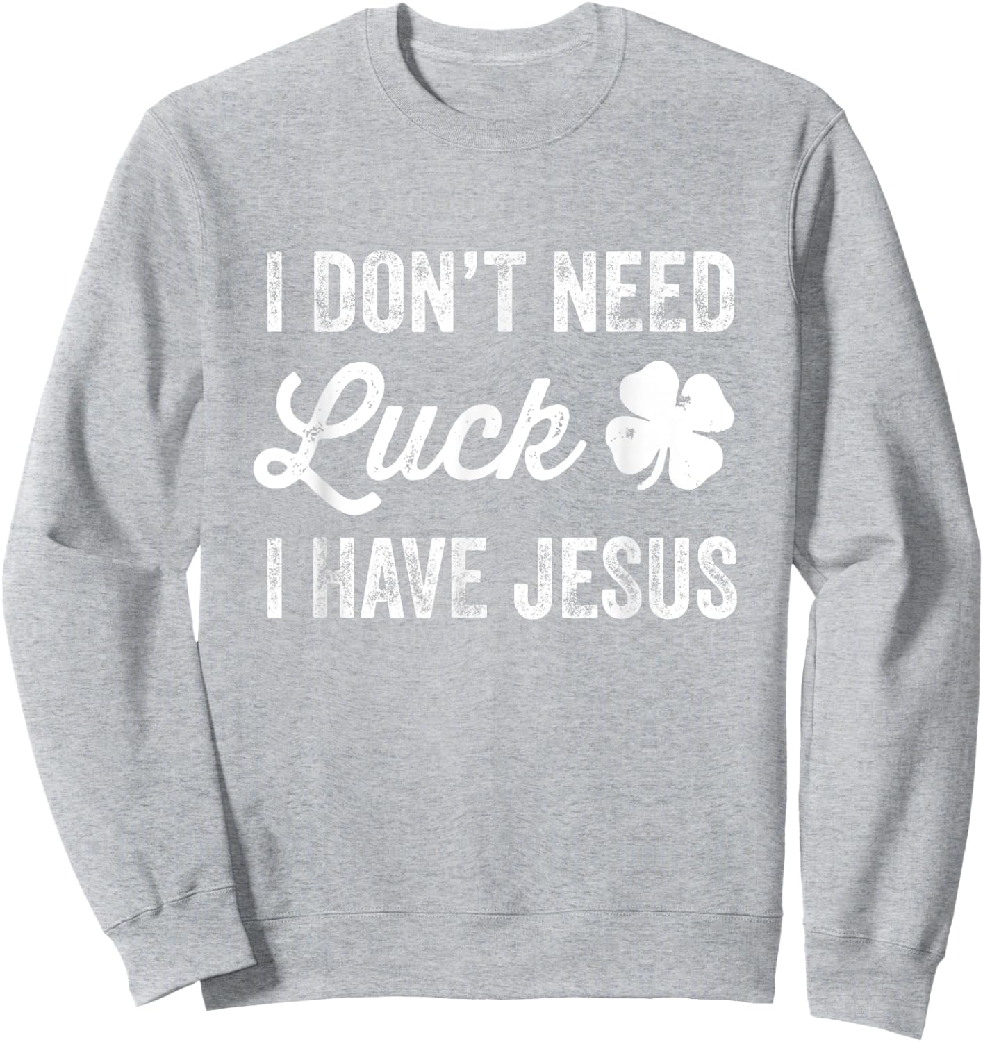 I Don't Need Luck I Have Jesus Christian St Patricks Day Sweatshirt - Sweatshirt | Ash