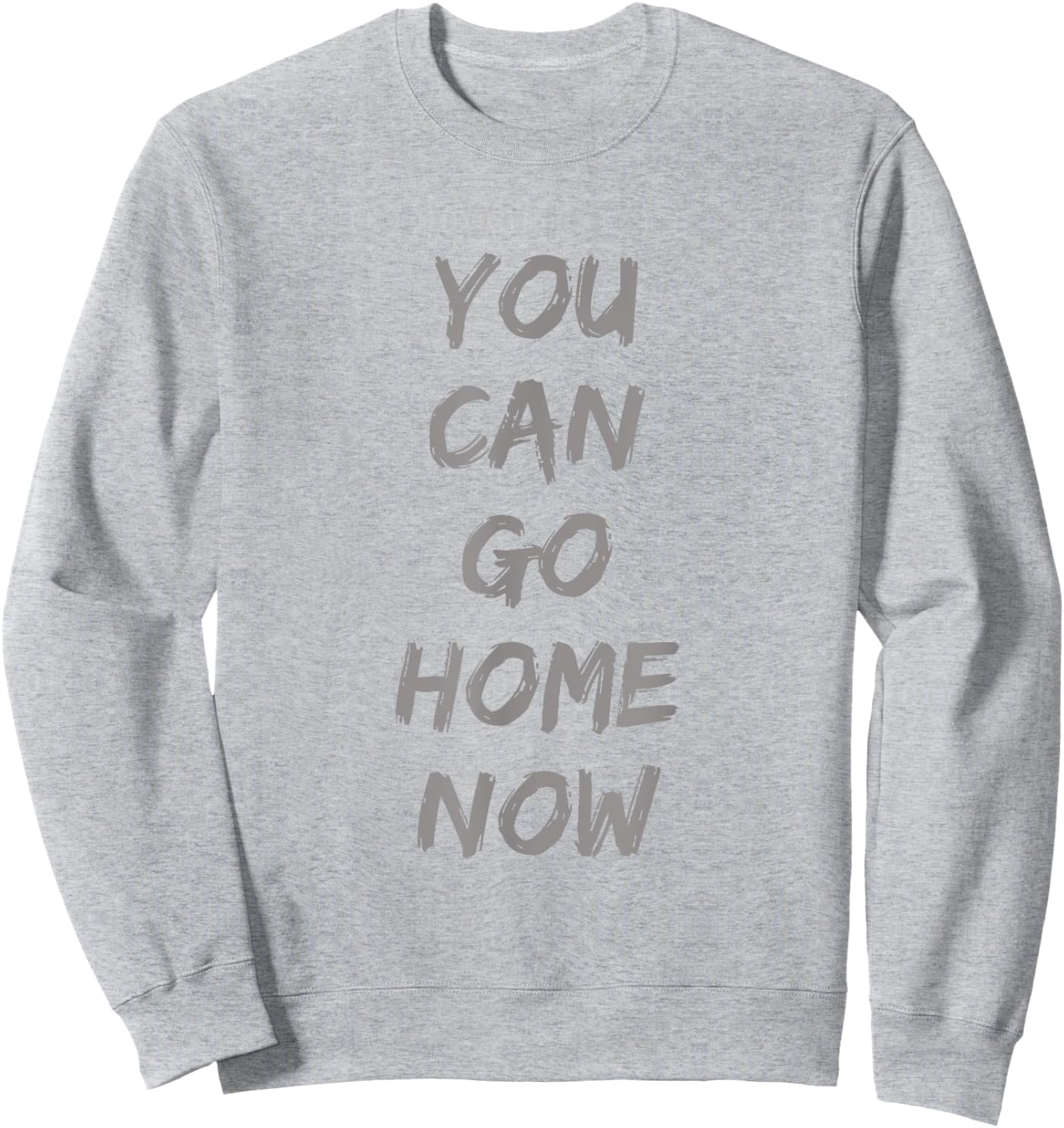 Gravity Apparel | You Can Go Home Now | -Adults Gym Motivation Sweatshirt - Sweatshirt | Ash