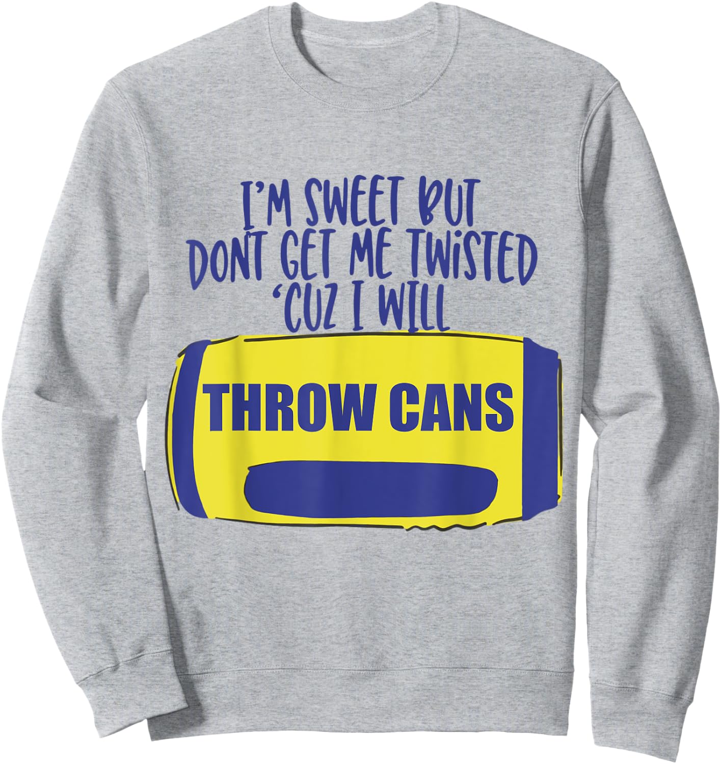 I'm Sweet But Don't Get Me Twisted Cuz I Will Throw Cans Sweatshirt - Sweatshirt | Ash