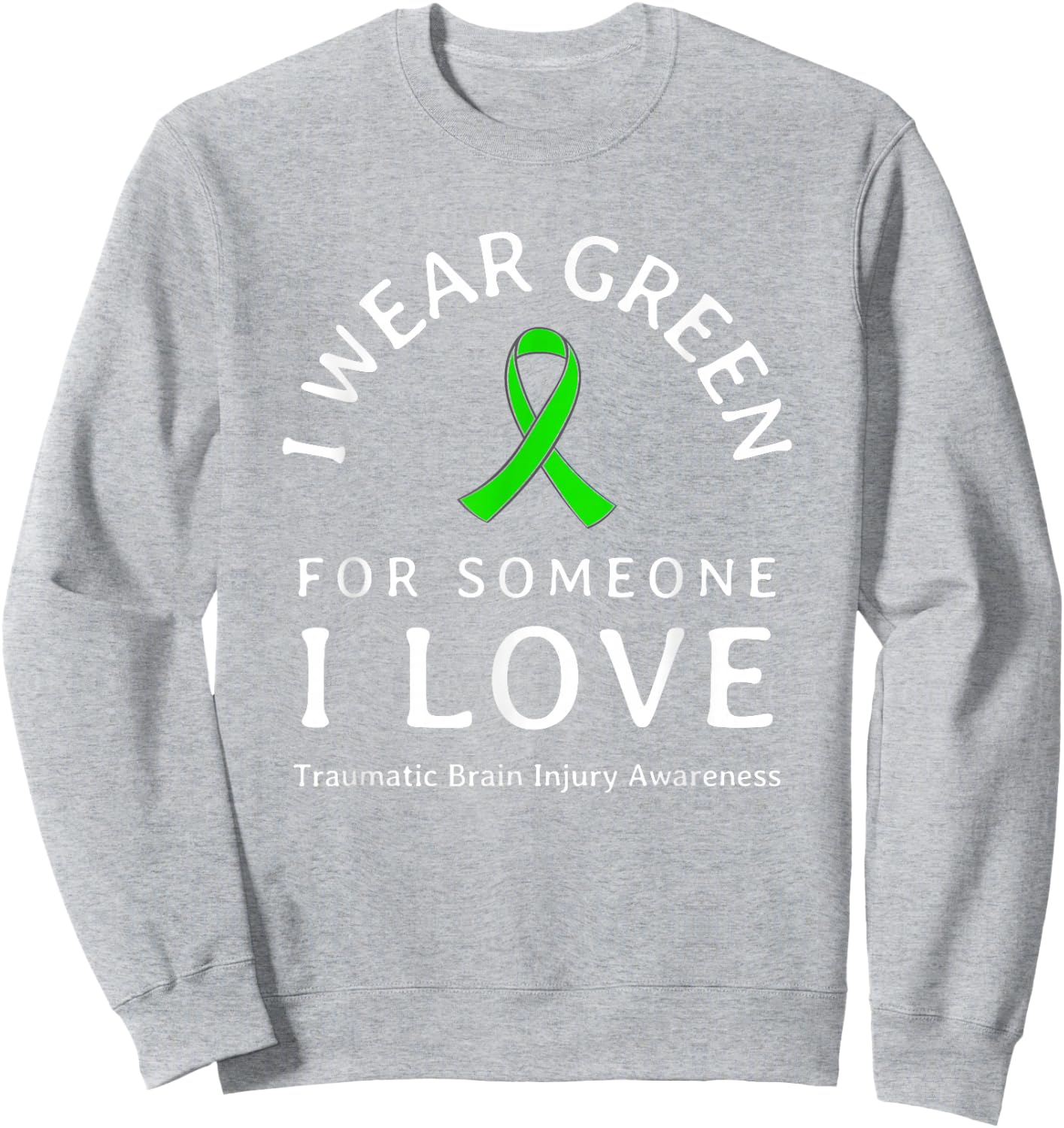 Brain Injury Wear Green Ribbon Love Someone Traumatic Quote Sweatshirt - Sweatshirt | Ash