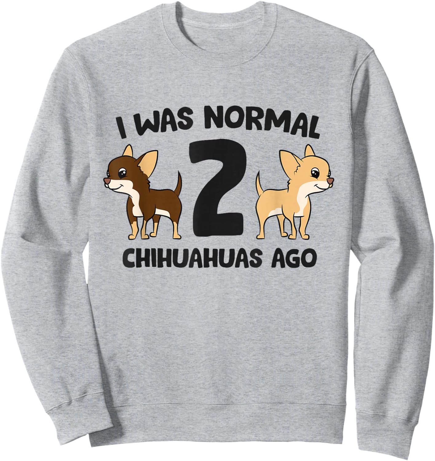 I Was Normal 2 Chihuahuas Ago Funny Chihuahua Sweatshirt - Sweatshirt | Ash
