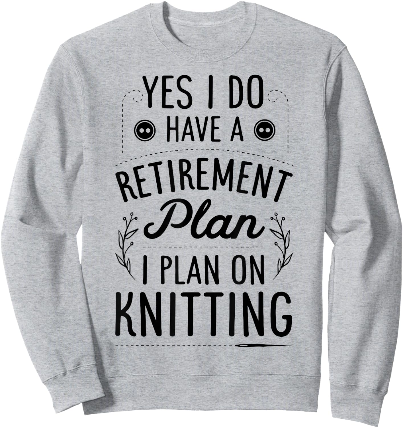 Yes I Do Have A Retirement Plan I Plan On Knitting Knitter Sweatshirt - Sweatshirt | Ash