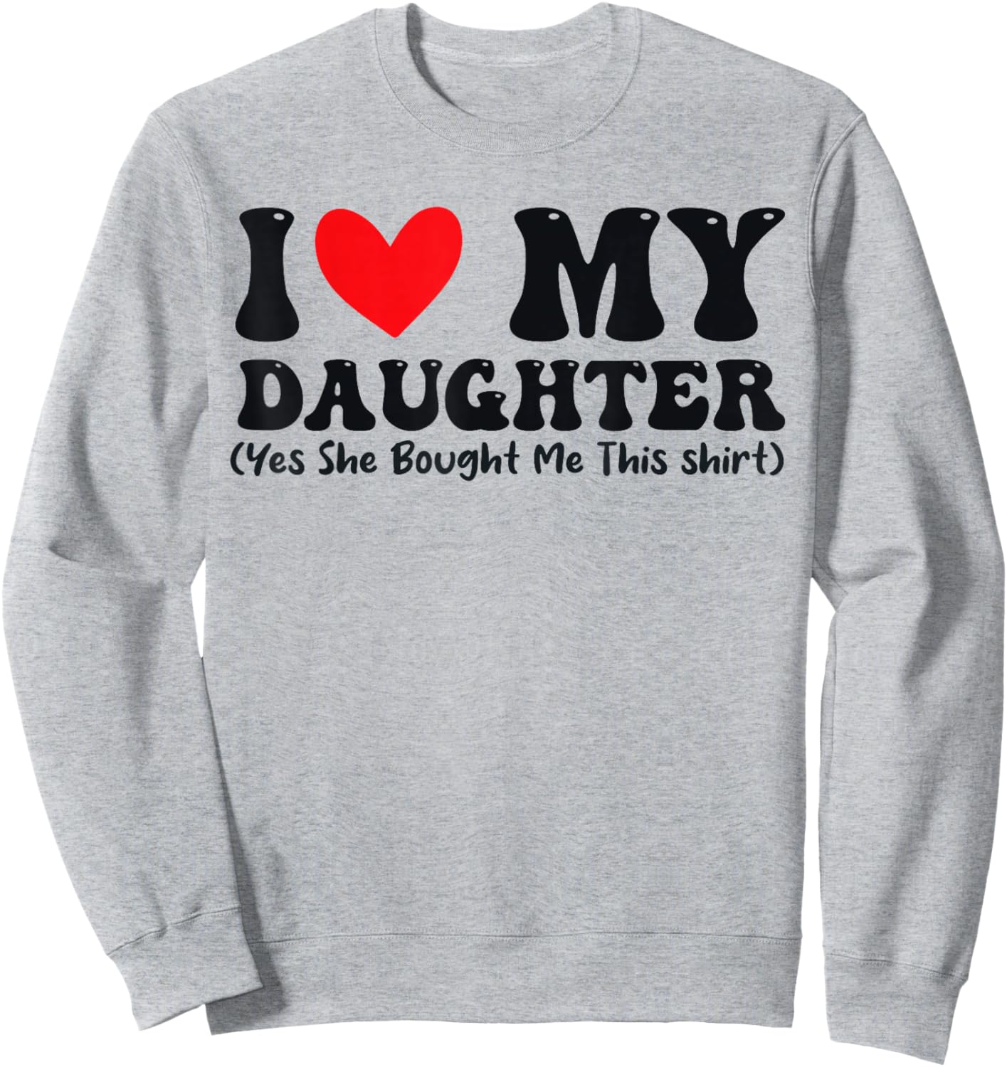 I Love My Daughter Yes She Bought Me This Sweatshirt - Sweatshirt | Ash