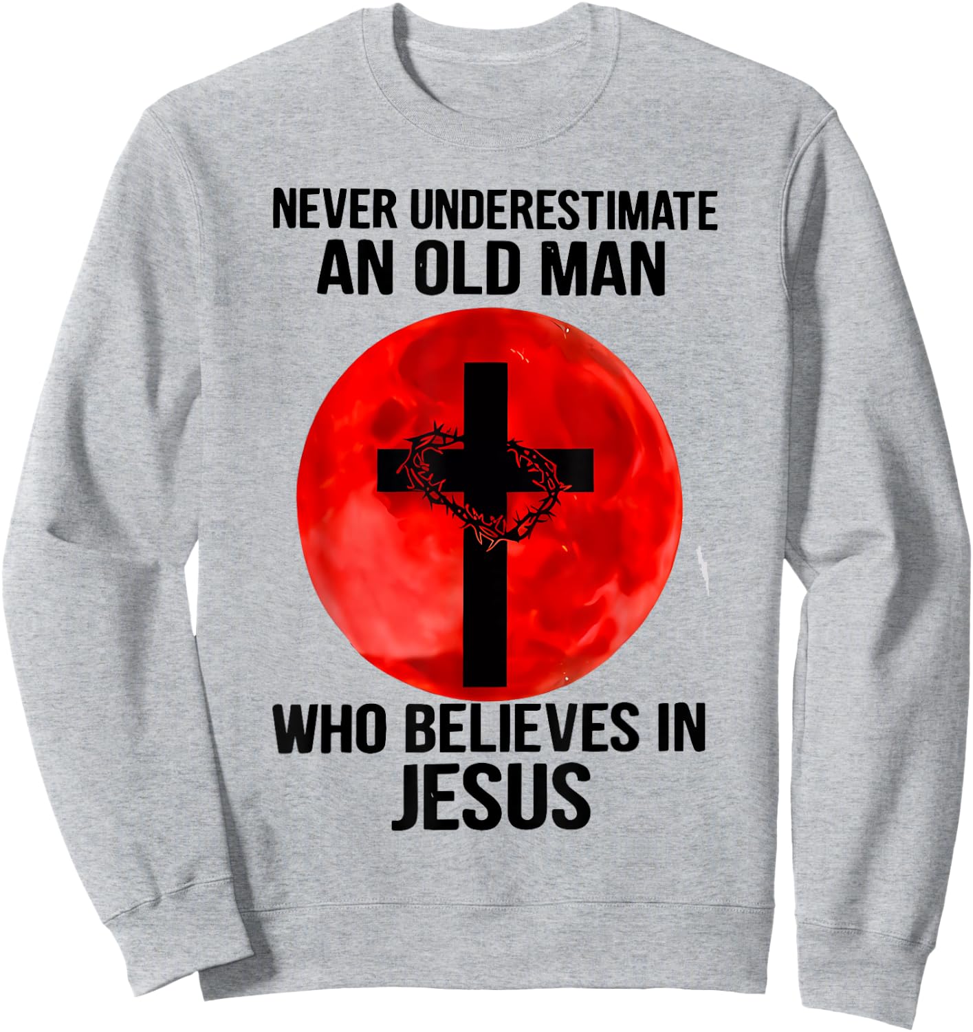 Never Underestimate An Old Man Who Believes In Jesus Christ Sweatshirt - Sweatshirt | Ash