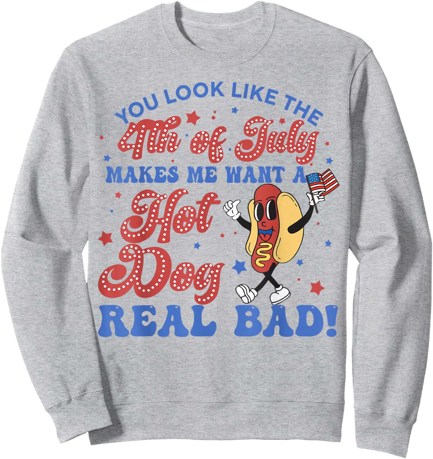 You Look Like 4th Of July Makes Me Want A Hot Dogs Real Bad Sweatshirt - Sweatshirt | Ash