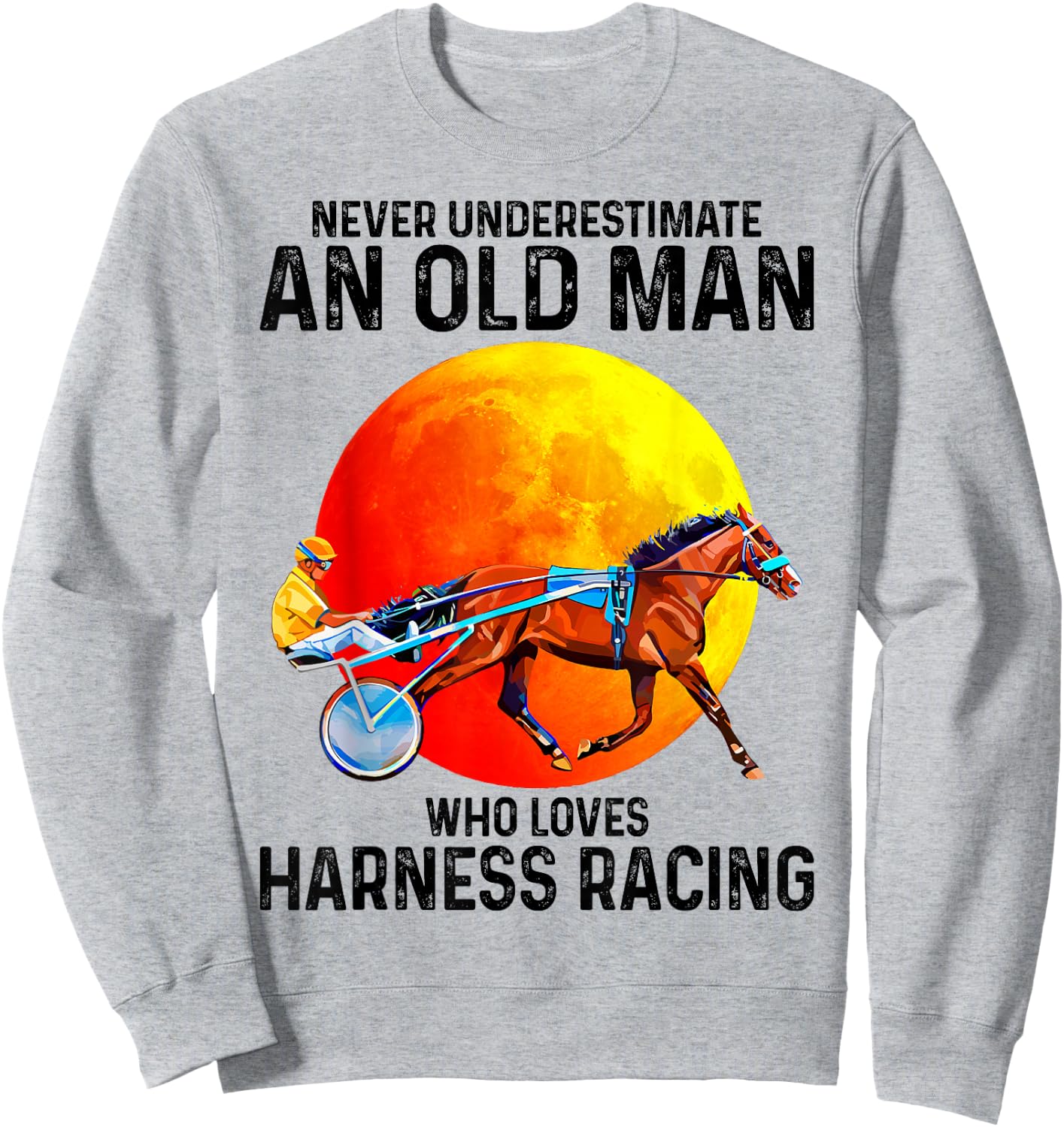 Never underestimate an old man who loves harness racing Sweatshirt - Sweatshirt | Ash