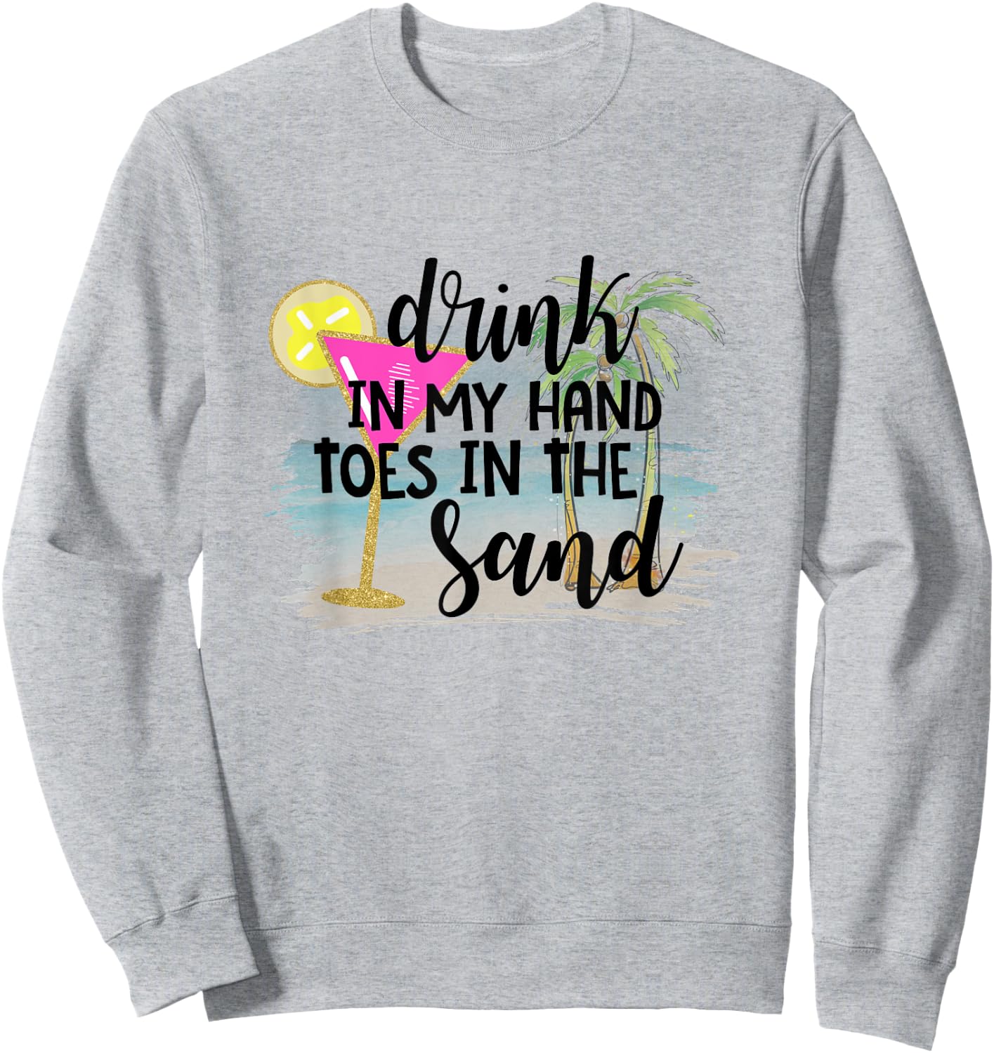 Drink In My Hand Toes In The Sand Summer Vibes Beach Vacay Men Women Sweatshirt - Sweatshirt | Ash
