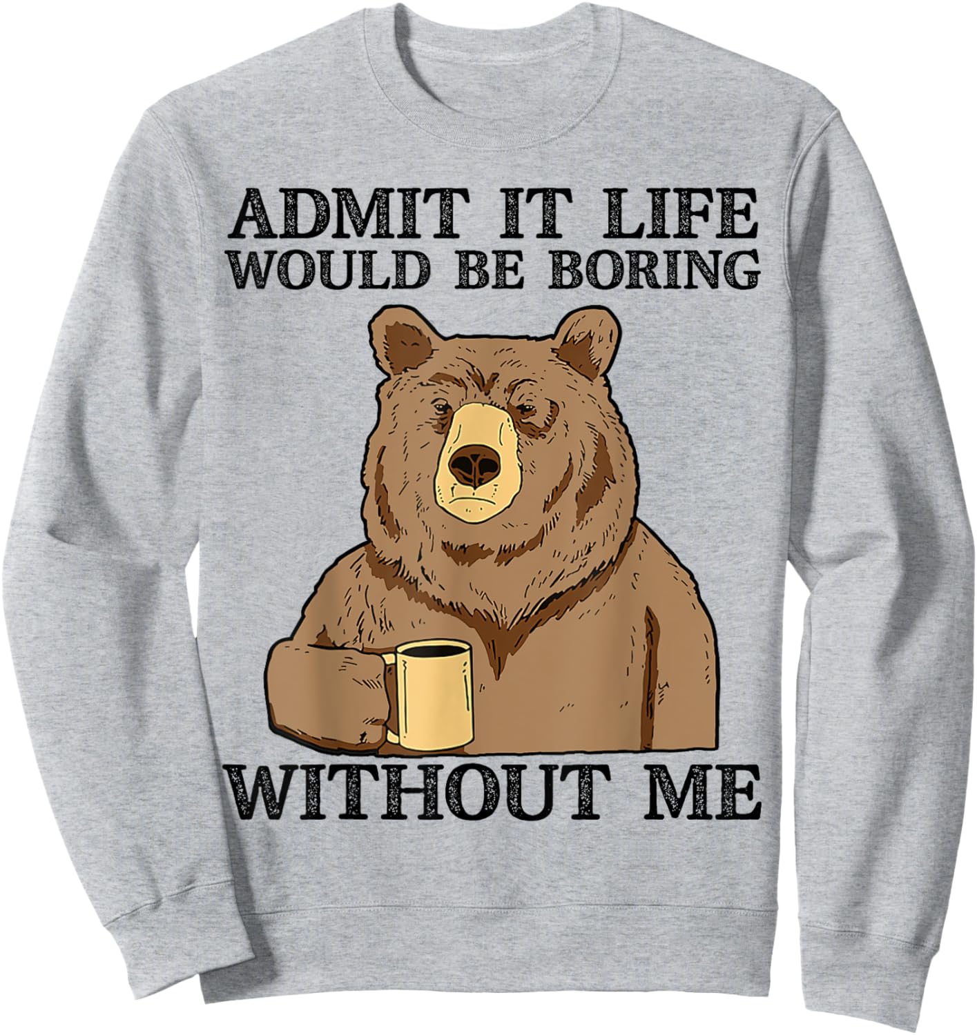 Admit It Life Would Be Boring Without Me, Funny Bear Saying Sweatshirt - Sweatshirt | Ash