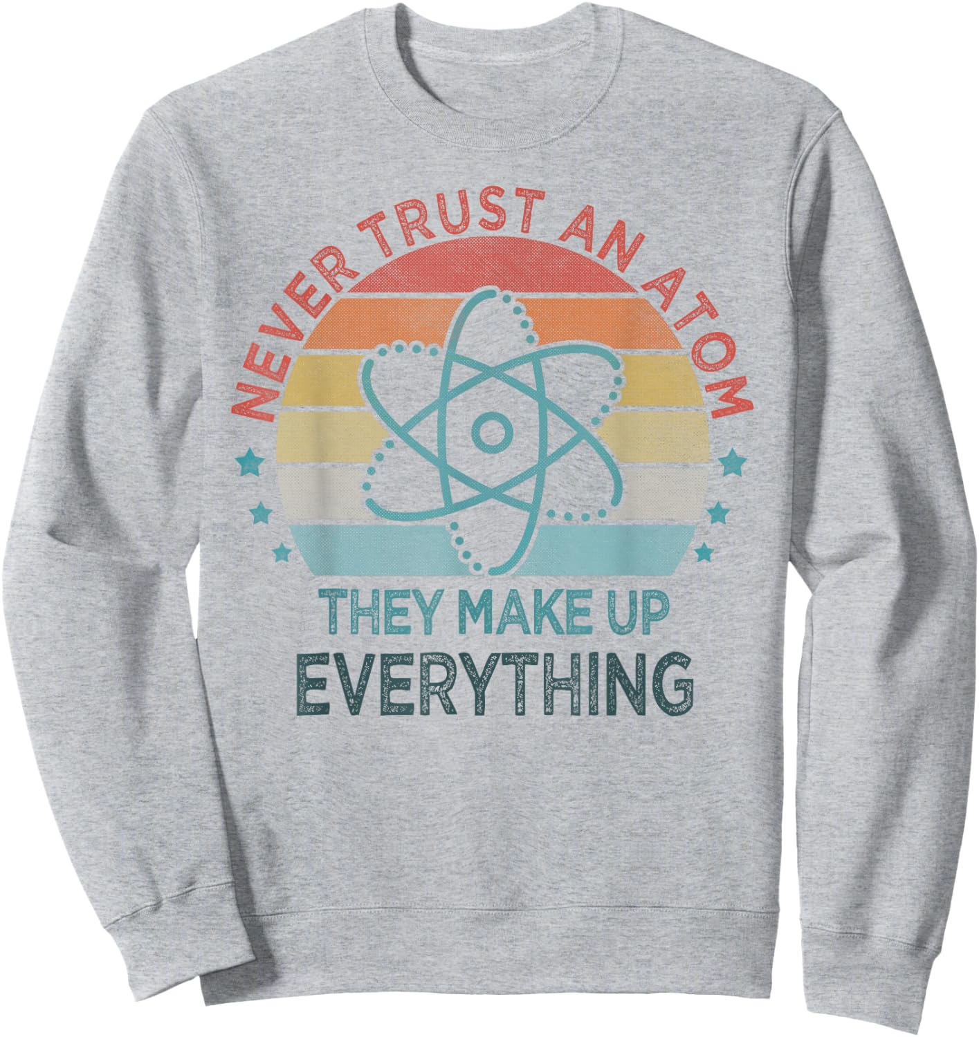 Funny Never Trust An Atom They Make Up Everything Science Sweatshirt - Sweatshirt | Ash