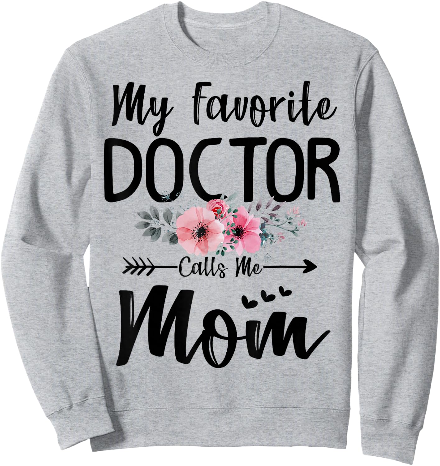 My Favorite Doctor Calls Me Mom Flowers Mothers Day Gift Sweatshirt - Sweatshirt | Ash