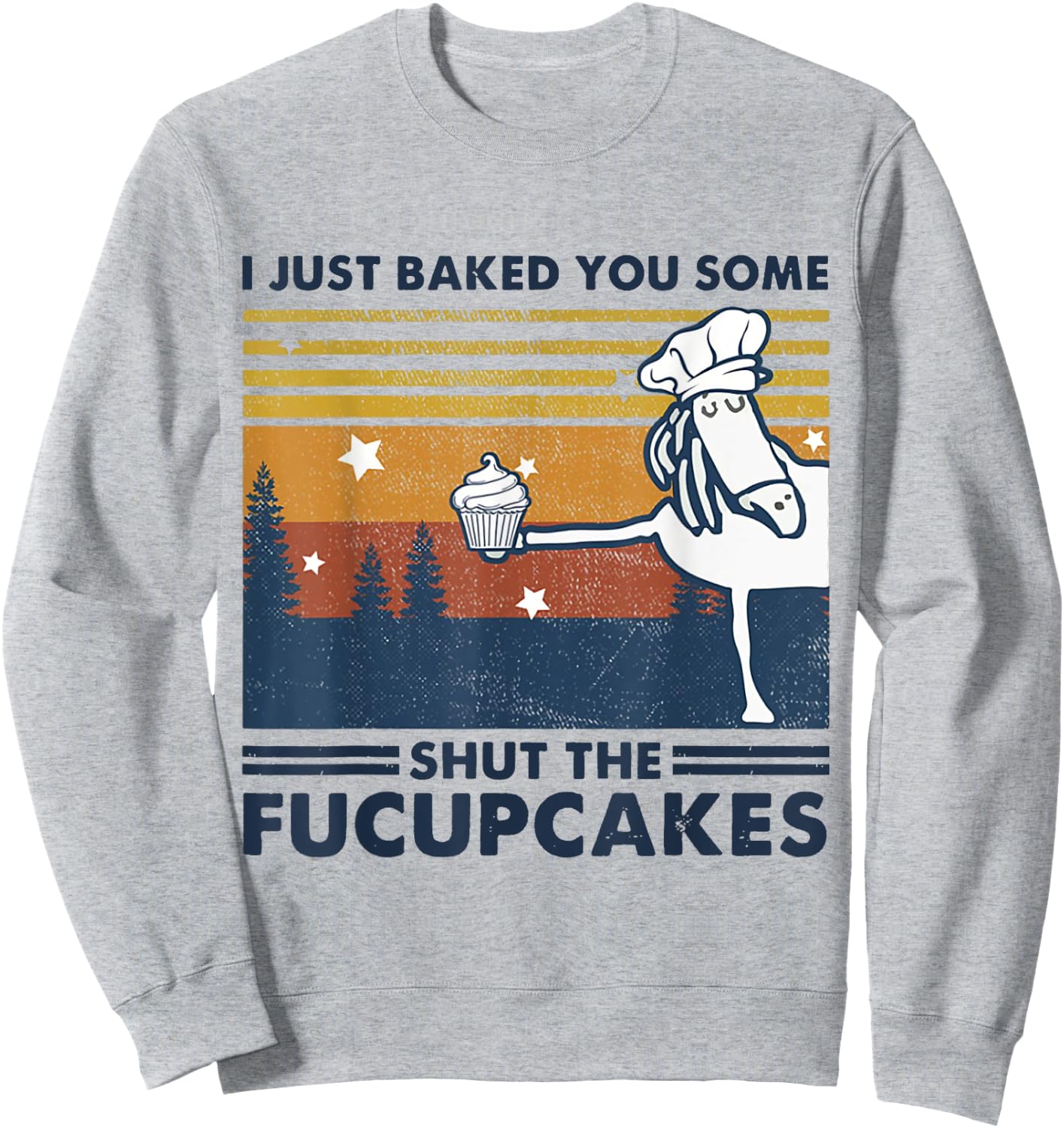 I Just Baked You Some Shut The Fucupcake Horse Chef Cake Sweatshirt - Sweatshirt | Ash