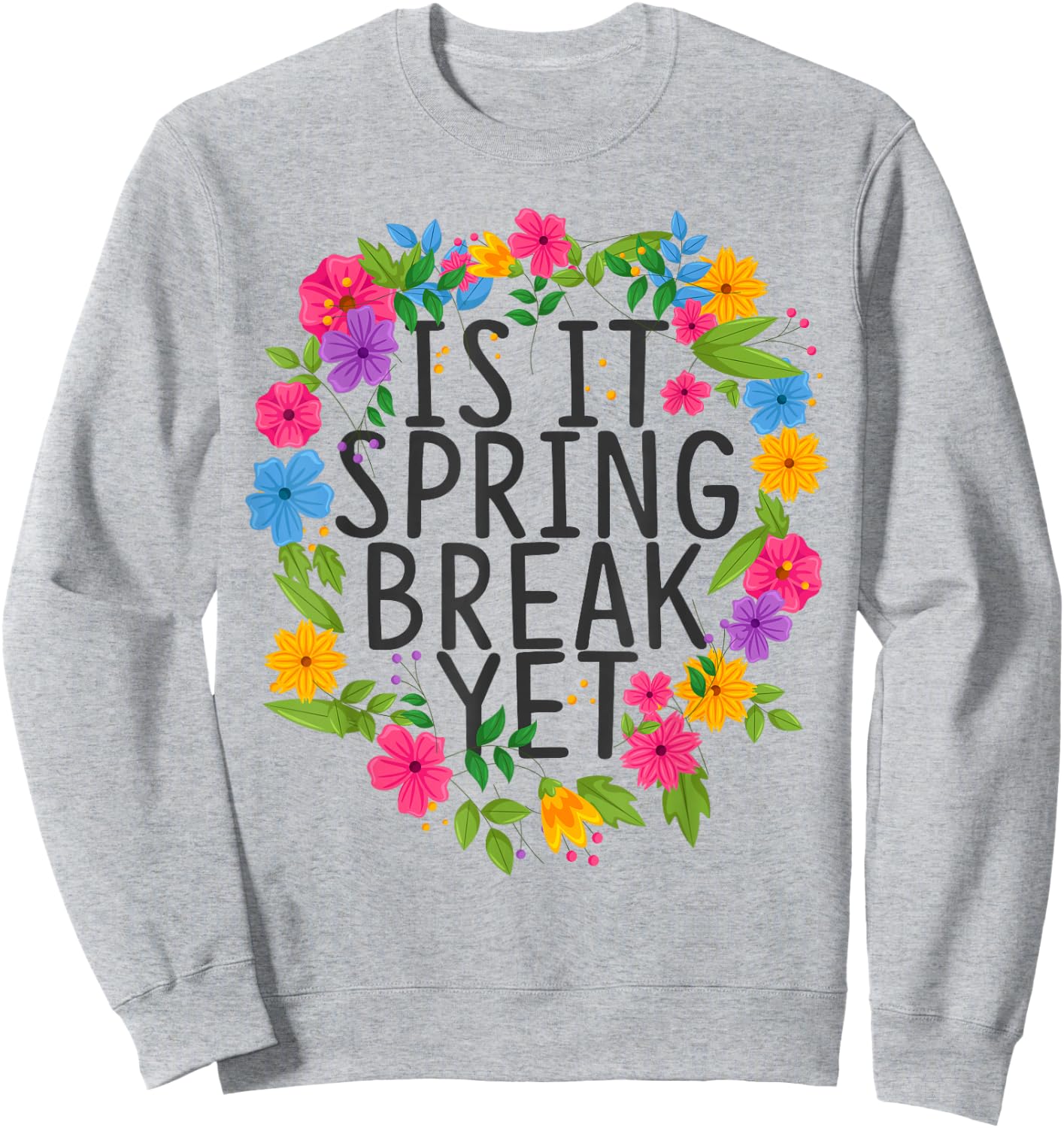 Funny Teacher shirt Is It Spring Break Yet Floral Sweatshirt - Sweatshirt | Ash