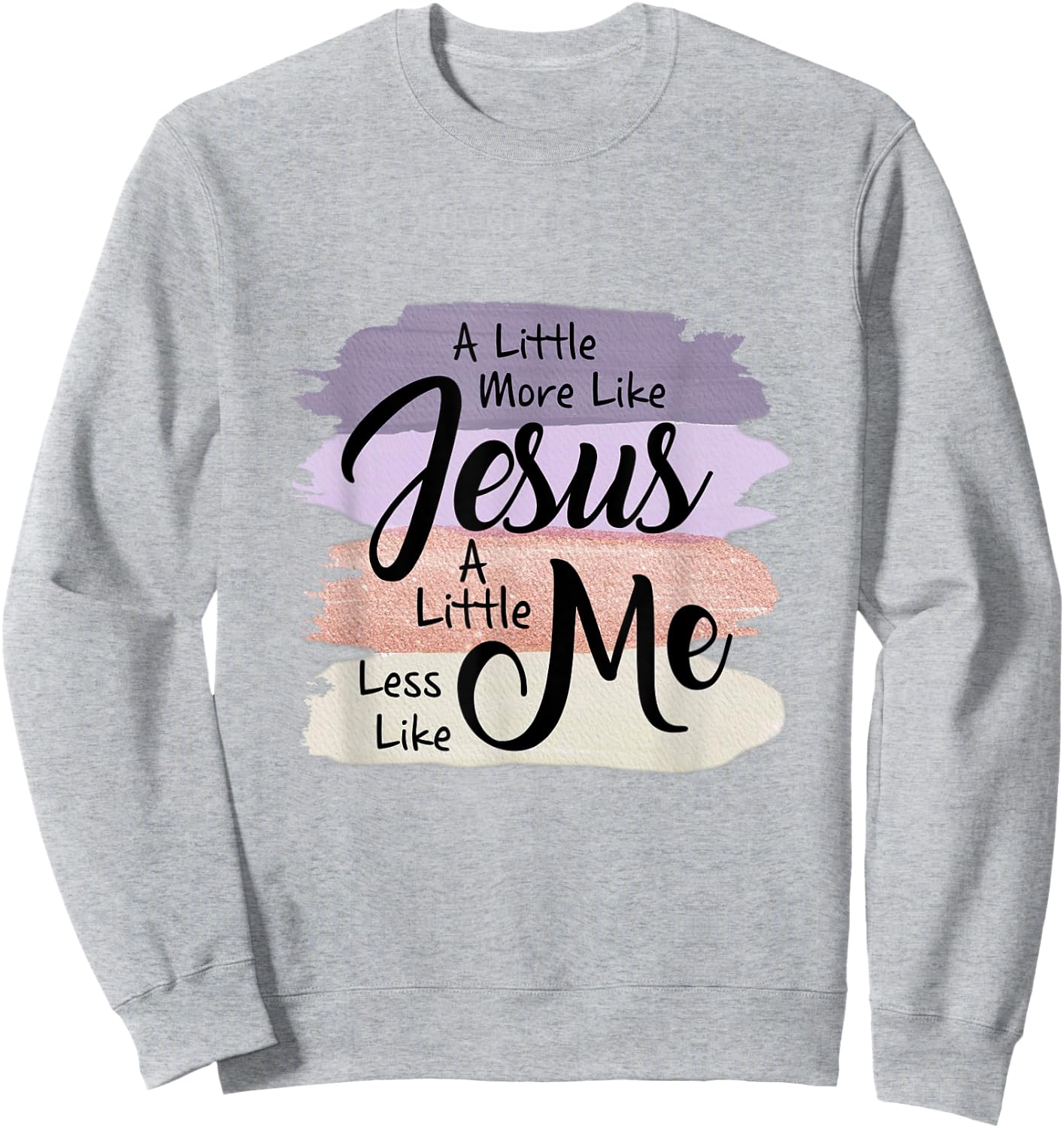 Little More Like Jesus Little Less Like Me Christian Faith Sweatshirt - Sweatshirt | Ash