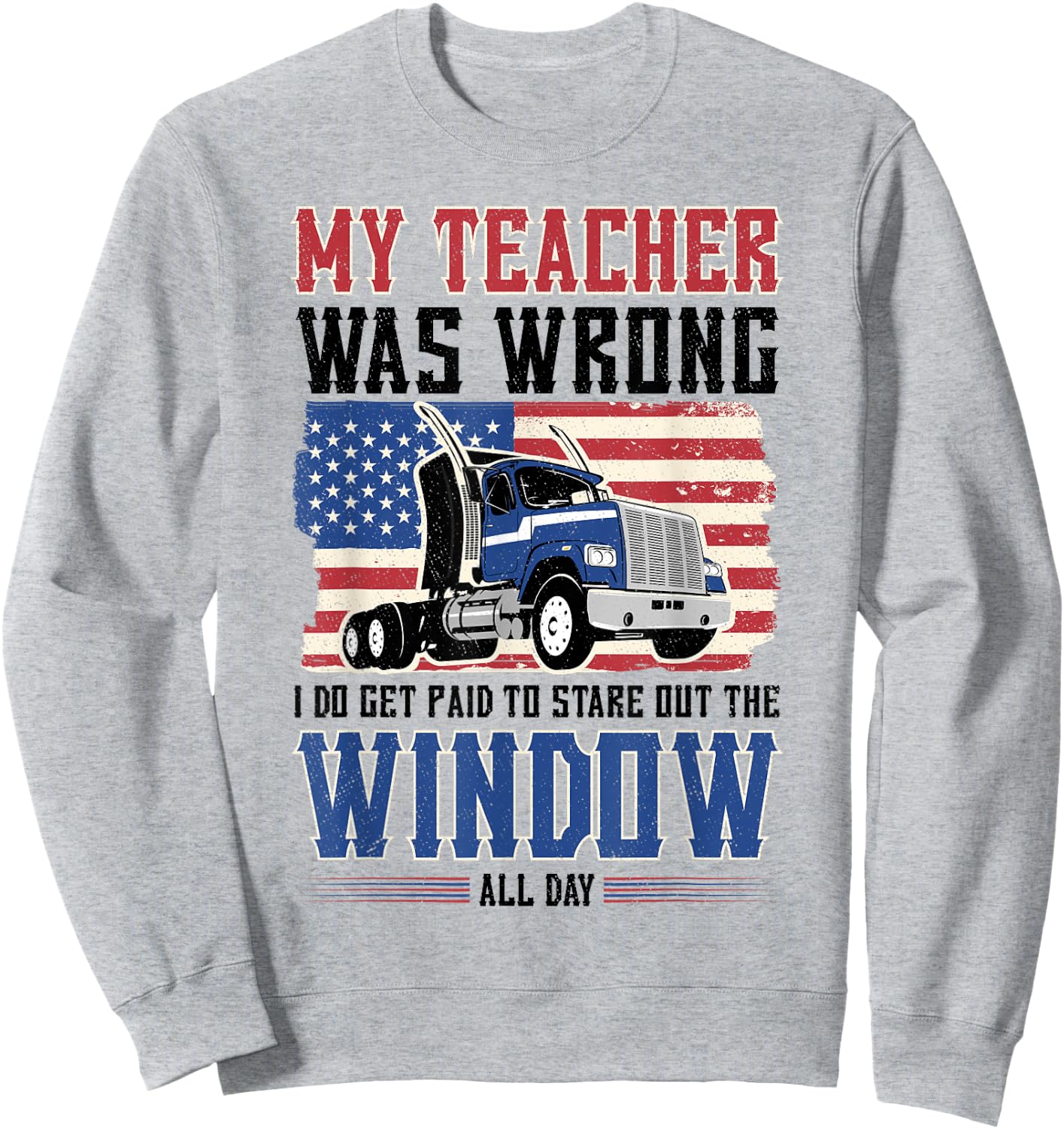 truck driver My teacher was wrong i get paid to stare out Sweatshirt - Sweatshirt | Ash