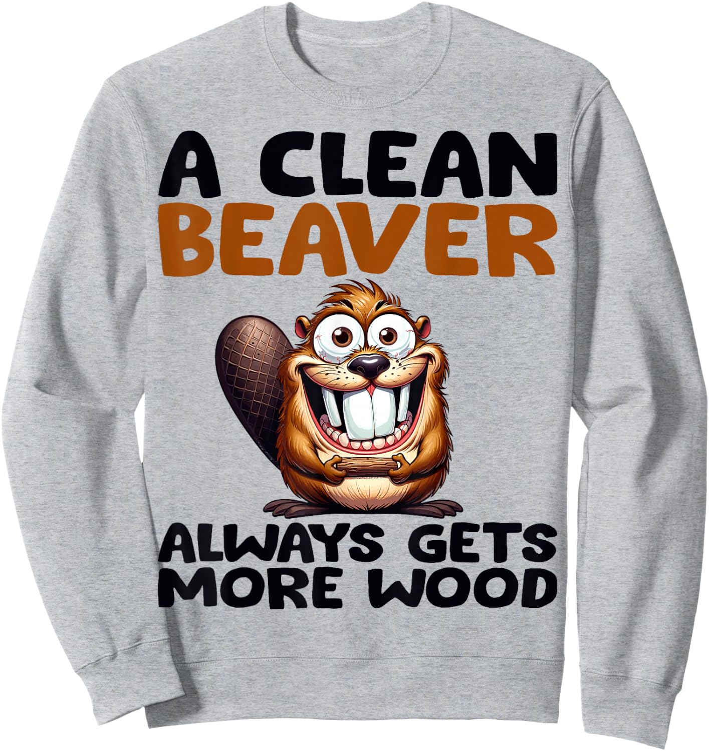 Funny A Clean Beaver Always Gets More Wood Joke Sarcastic Sweatshirt - Sweatshirt | Ash