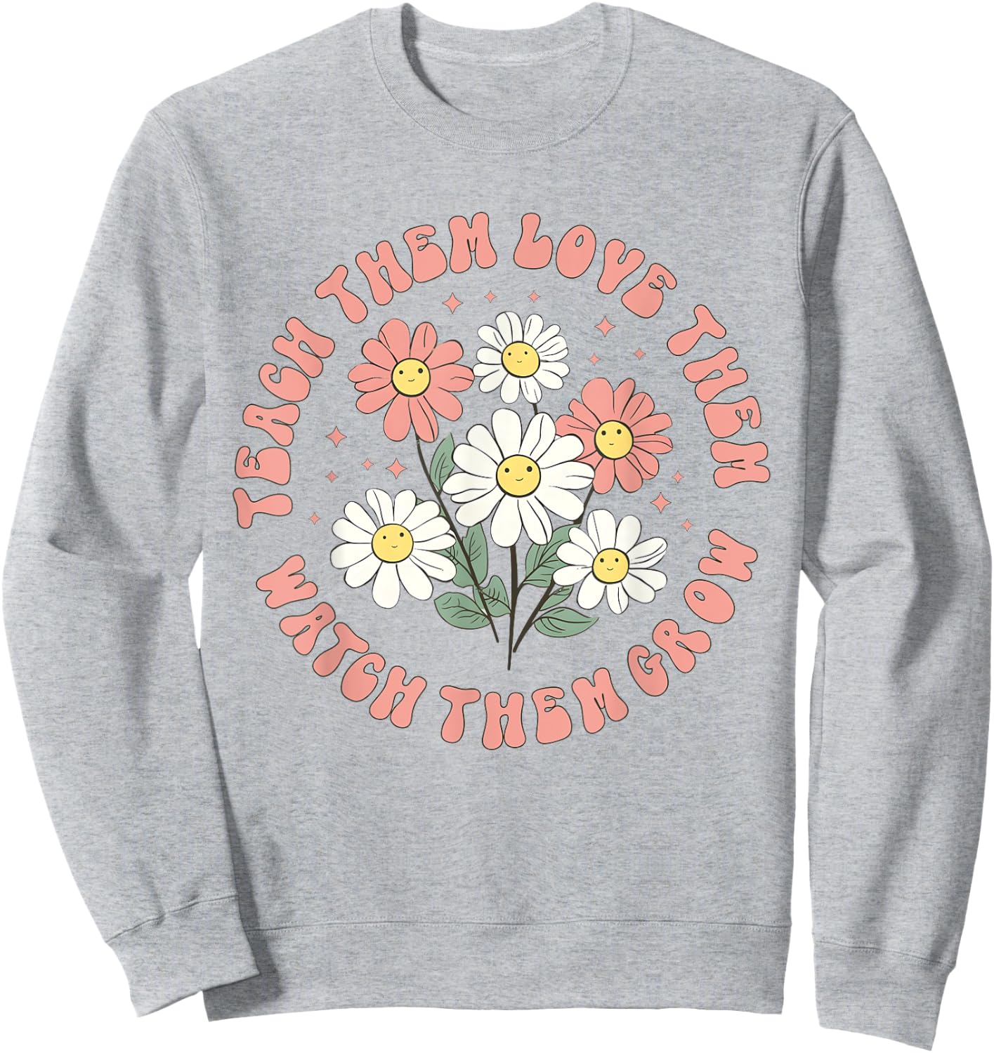 Teach Them Love Them Watch Them Grow Sweatshirt - Sweatshirt | Ash