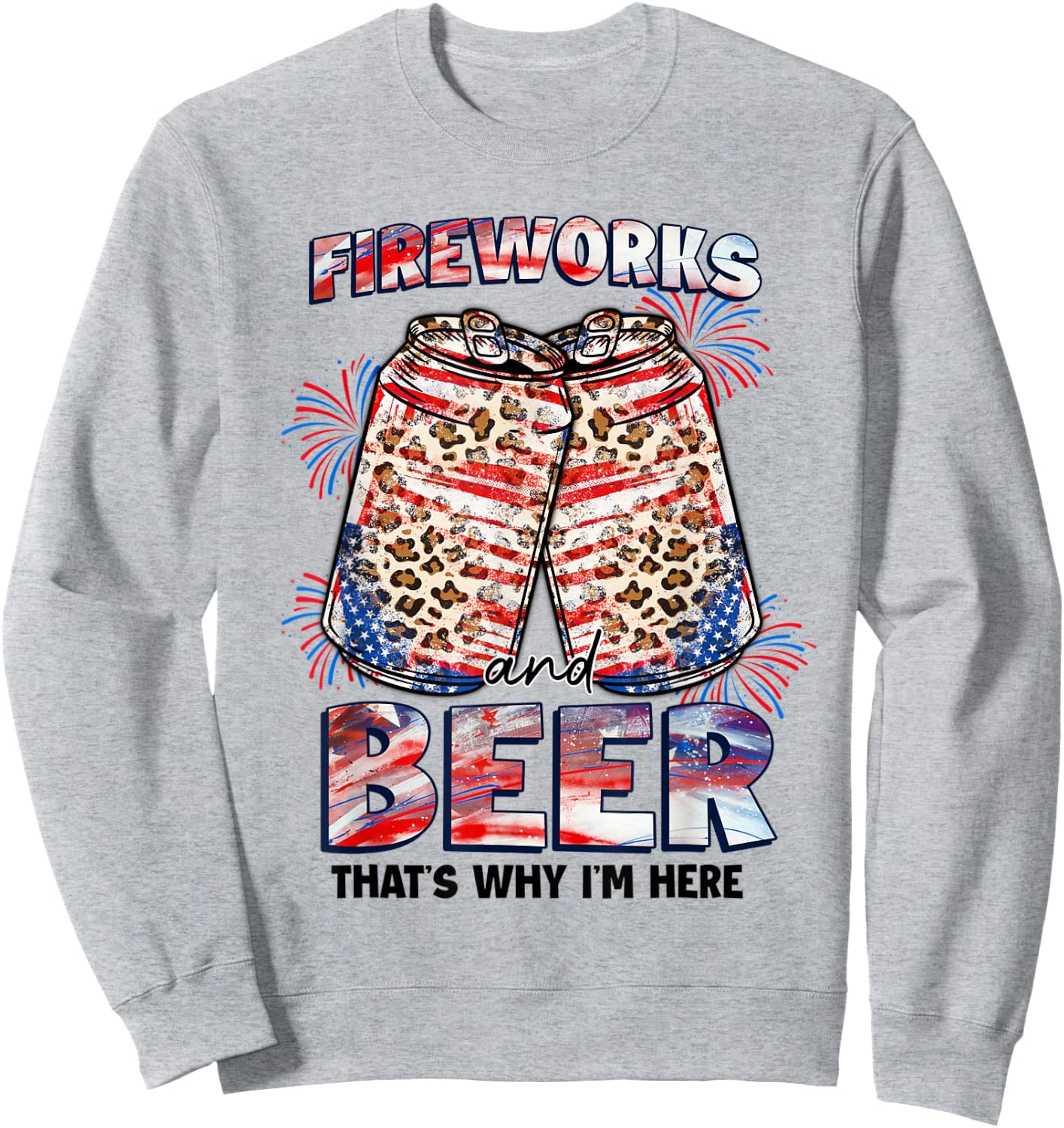 That's Why I'm Here Fireworks & Beer American Flag July 4th Women Men Sweatshirt - Sweatshirt | Ash