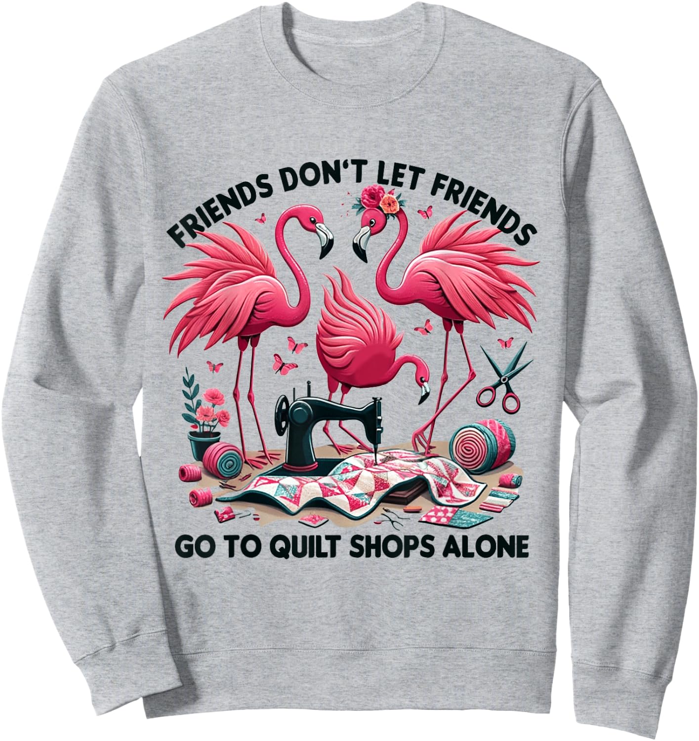 Friends Don't Let Friends Go To Quilt Shops Alone Flamingo Sweatshirt - Sweatshirt | Ash