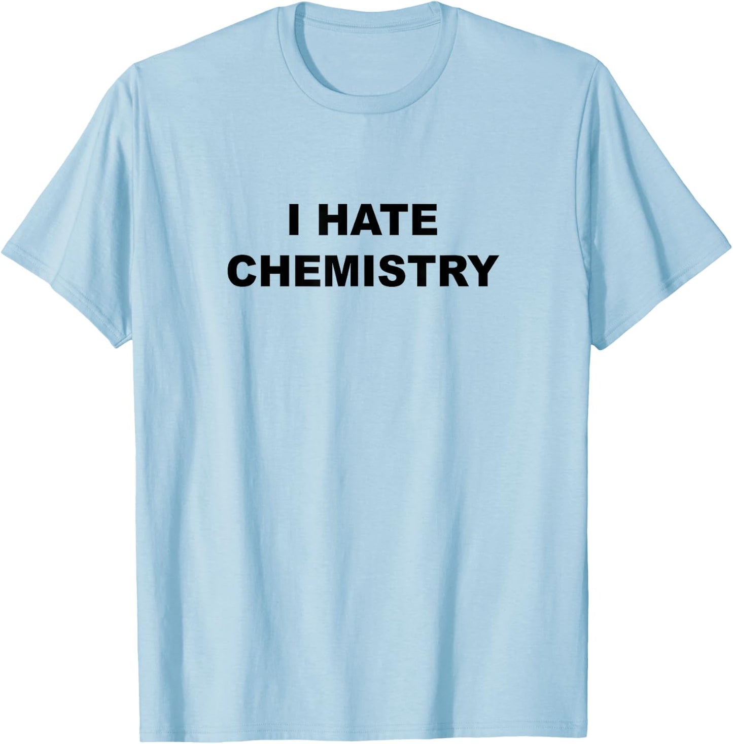 Top That Says - I HATE CHEMISTRY | Funny Anti Chem Major T-Shirt - T-Shirt | Light Blue