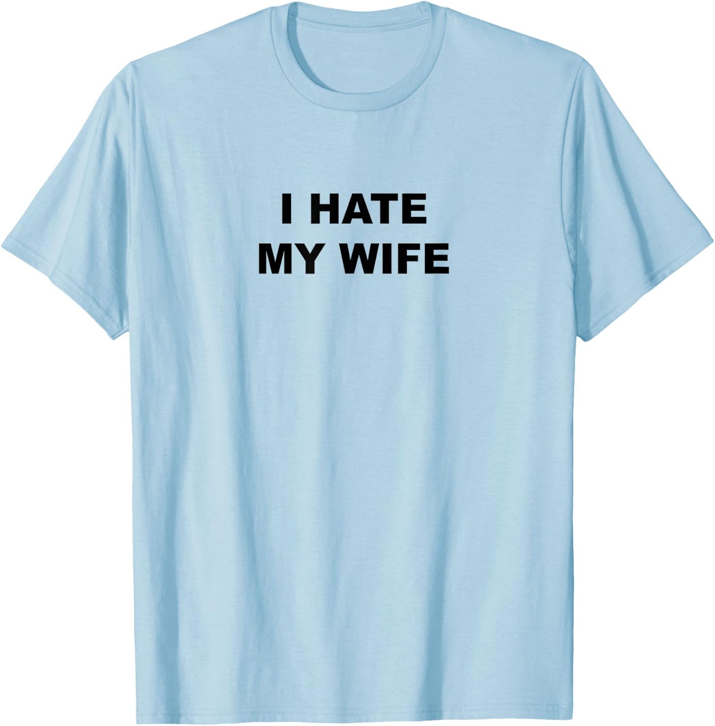 Top That Says I Hate My Wife Funny Anti - My Wife Sucks T-Shirt - T-Shirt | Light Blue