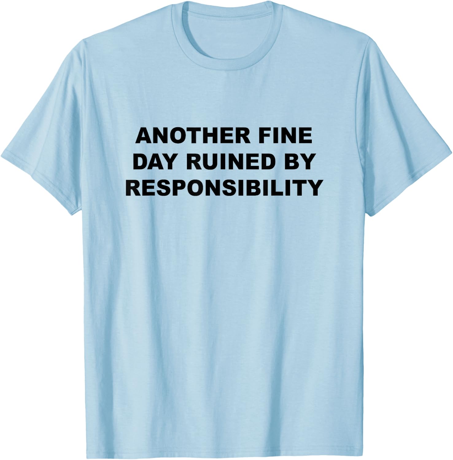 Another Fine Day Ruined By Responsibility Funny Gift T-Shirt - T-Shirt | Light Blue