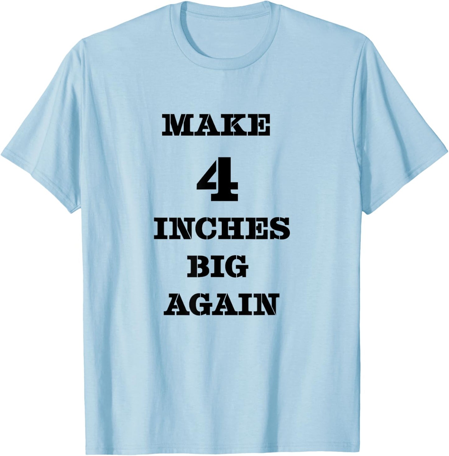 Funny Make 4 Inches Big Again Campaign For Penis T-Shirt - T-Shirt | Light Blue