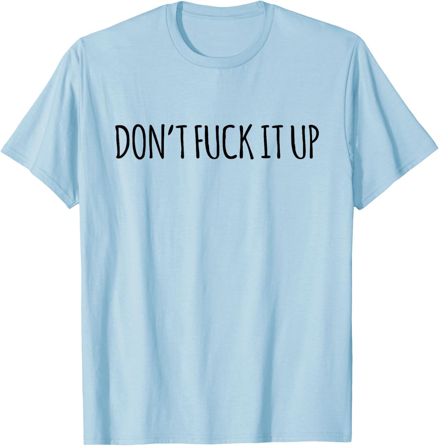 Don't Fuck It Up Funny Sarcasm T-Shirt - T-Shirt | Light Blue