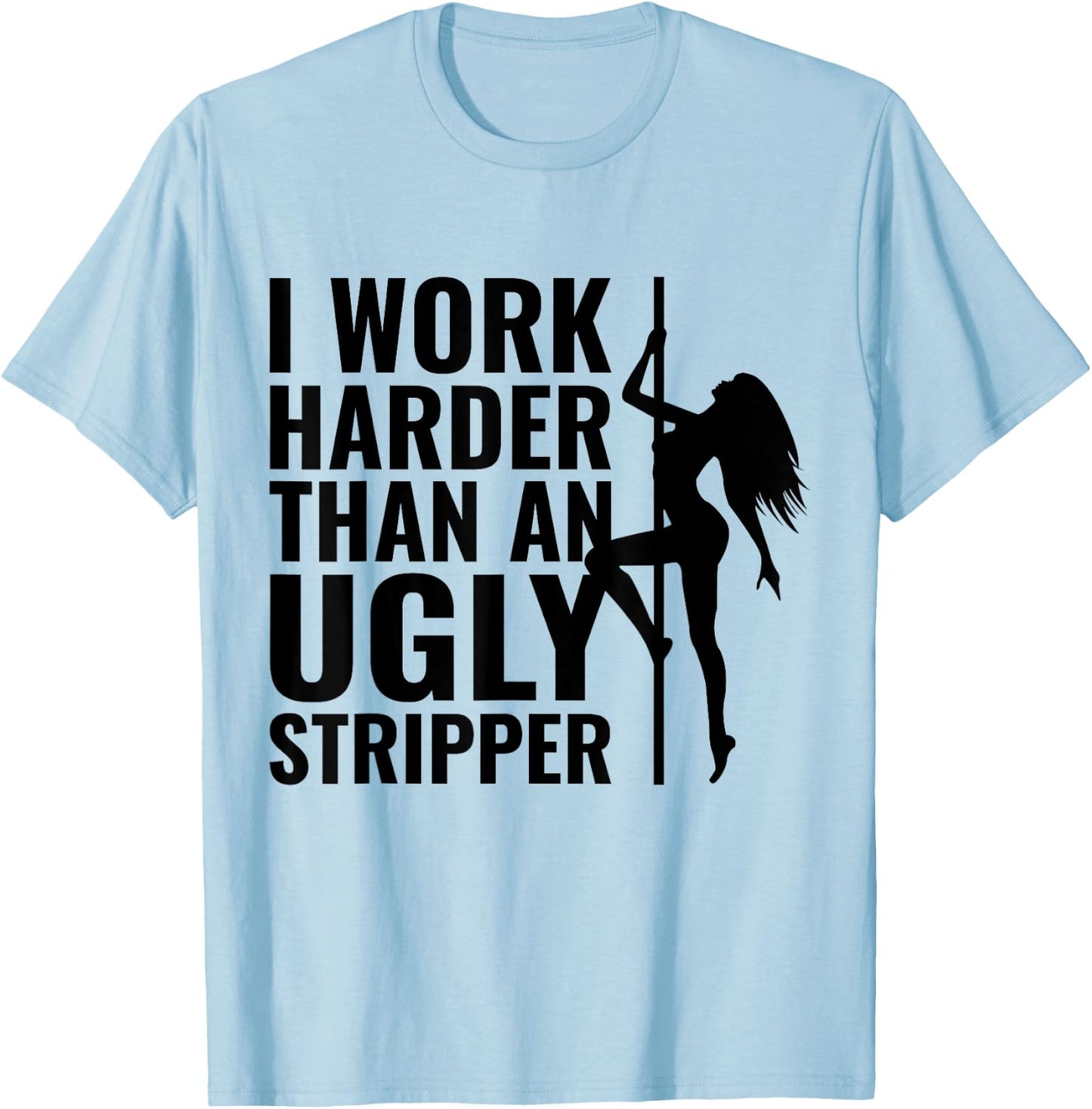 I Work Harder than an Ugly Stripper T-Shirt - T-Shirt | Light Blue
