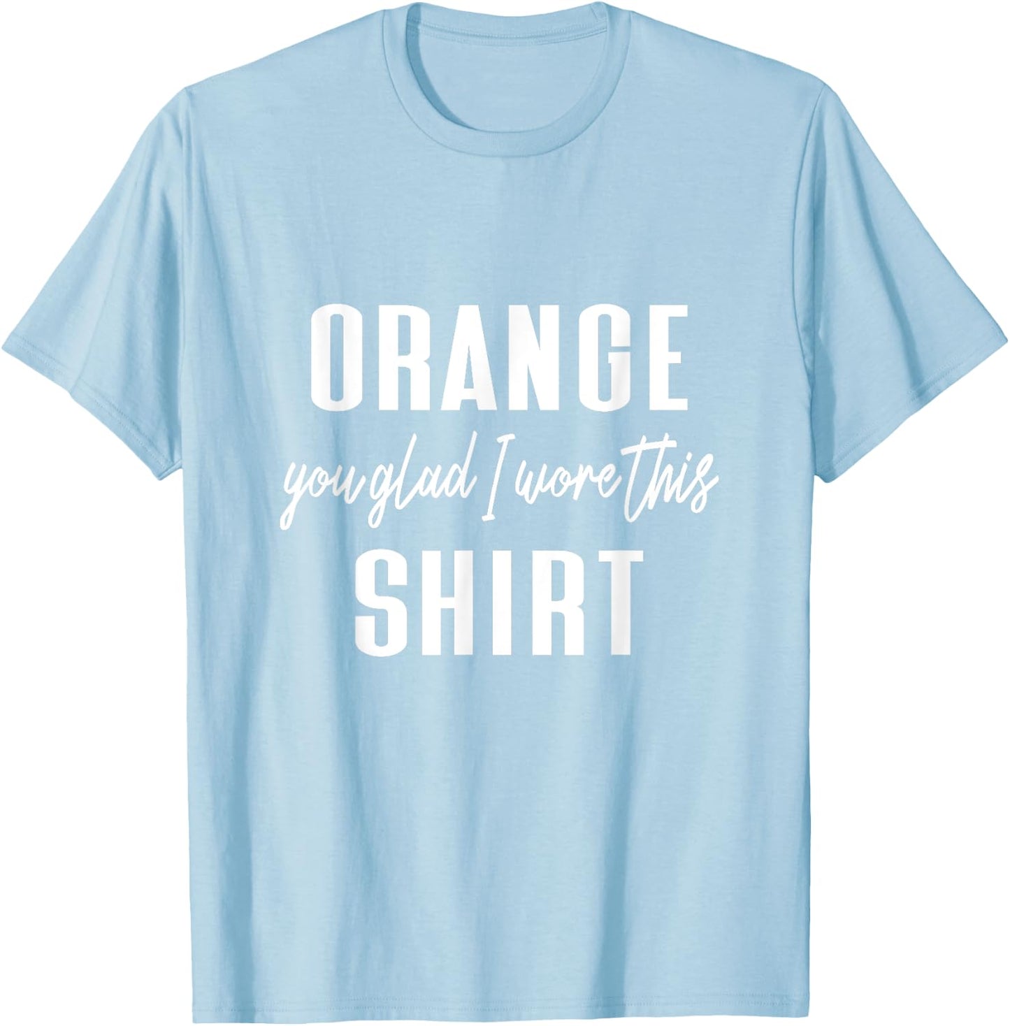 Funny Orange Pun - Orange You Glad I Wore This Shirt T-Shirt - T-Shirt | Light Blue