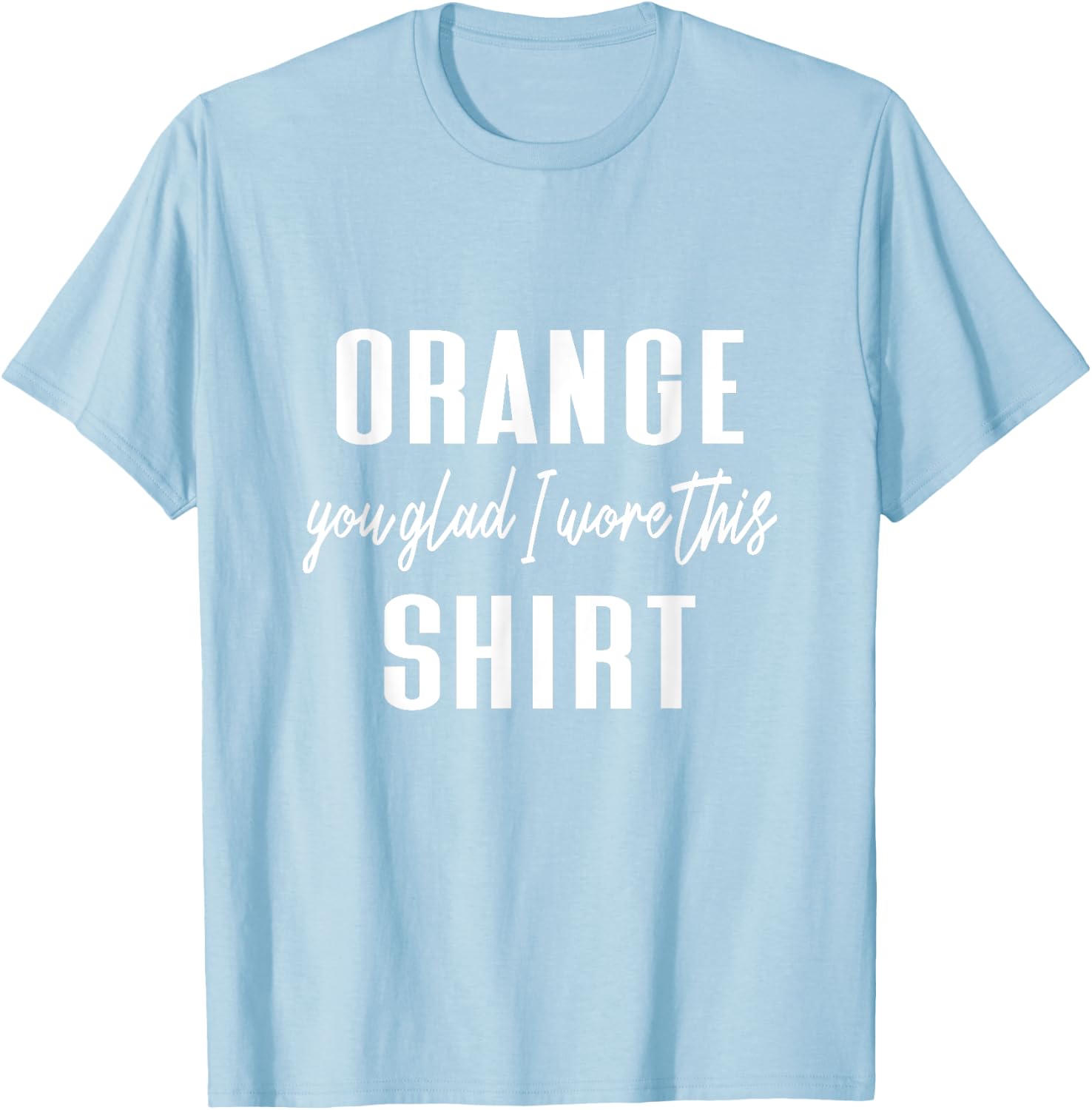 Funny Orange Pun - Orange You Glad I Wore This Shirt T-Shirt - T-Shirt | Light Blue