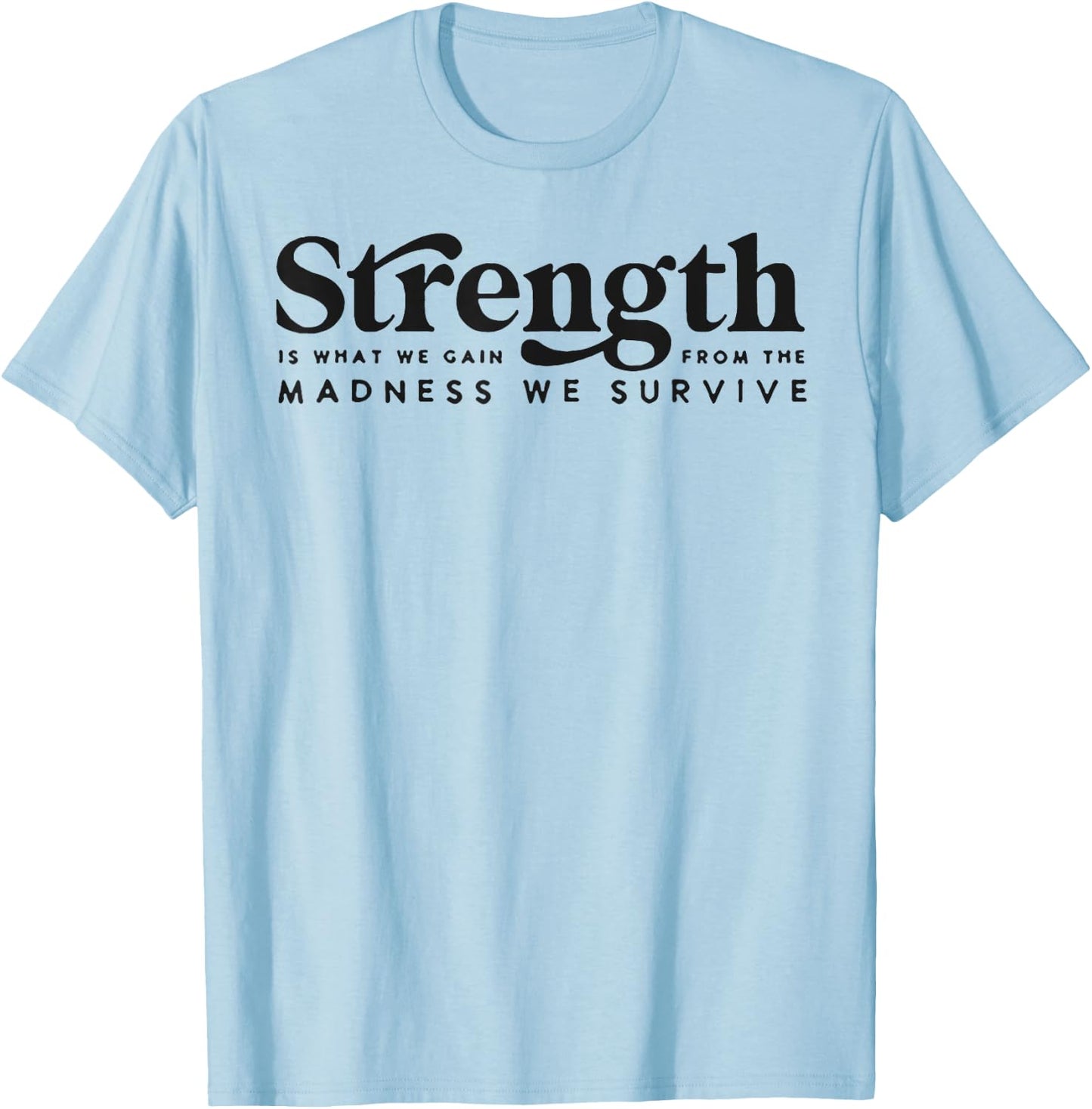 Strength Is What We Gain From The Madness We Survive T-Shirt - T-Shirt | Light Blue