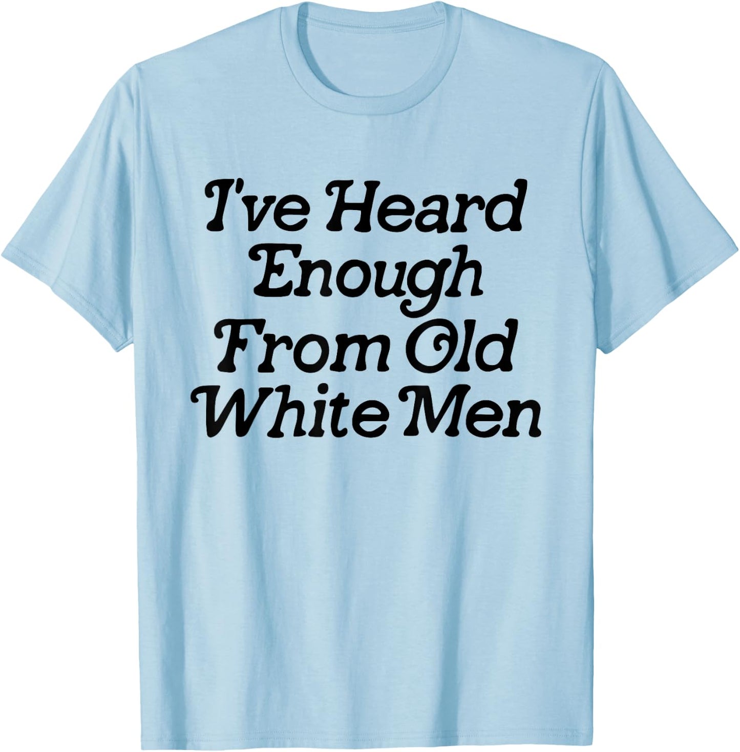 I've Heard Enough From Old White Men Funny Feminist T-Shirt - T-Shirt | Light Blue