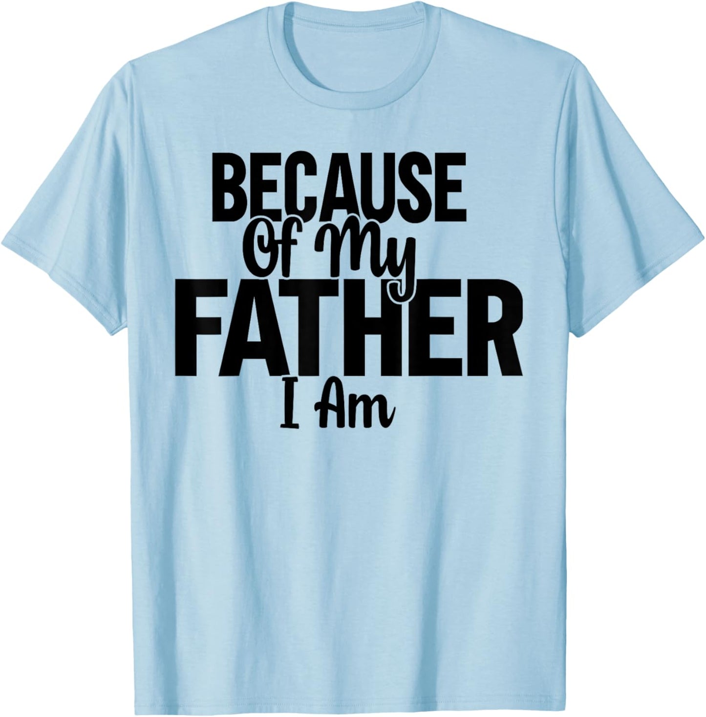 Because Of My Father, I Am. T-Shirt - T-Shirt | Light Blue